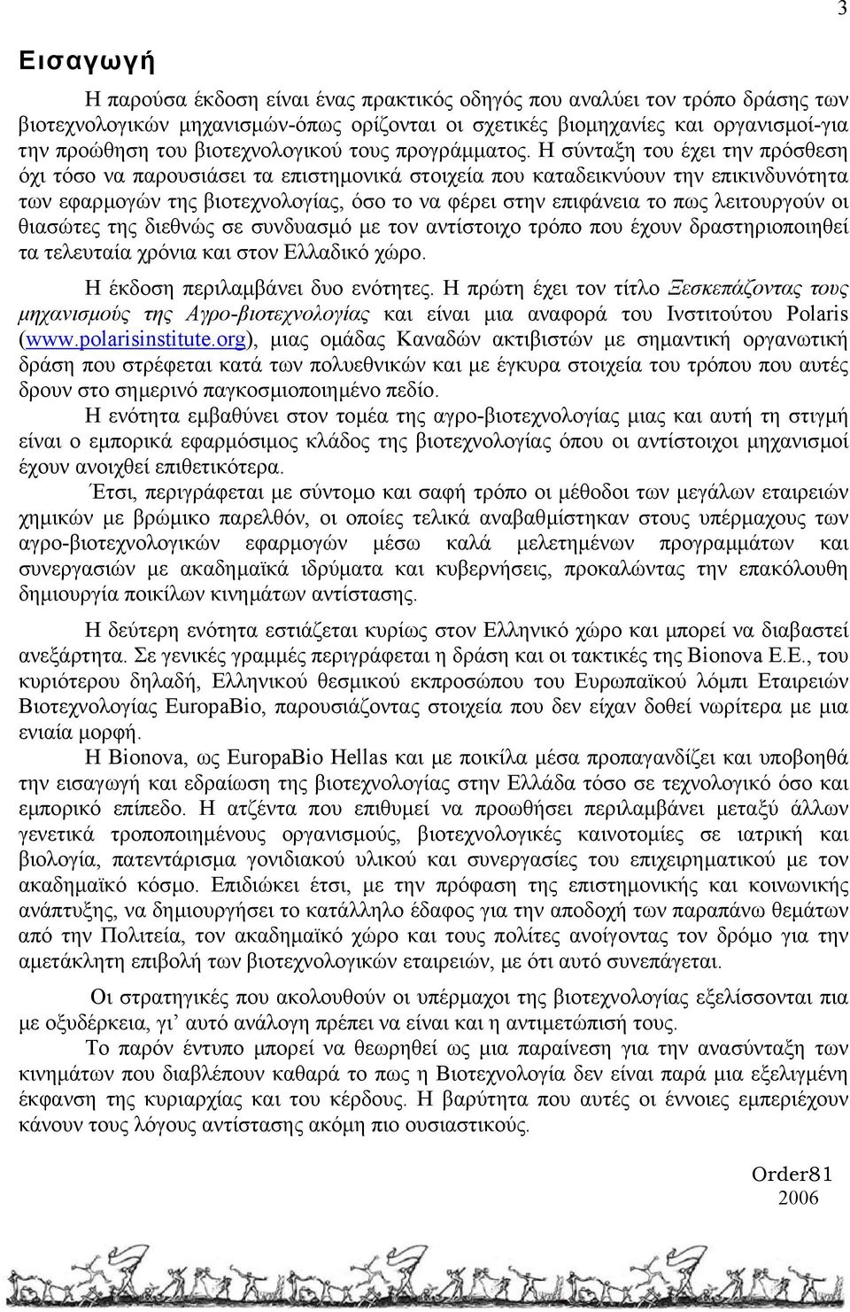 Η σύνταξη του έχει την πρόσθεση όχι τόσο να παρουσιάσει τα επιστηµονικά στοιχεία που καταδεικνύουν την επικινδυνότητα των εφαρµογών της βιοτεχνολογίας, όσο το να φέρει στην επιφάνεια το πως