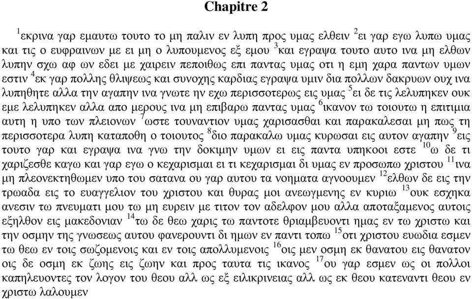 περισσοτερως εις υμας 5 ει δε τις λελυπηκεν ουκ εμε λελυπηκεν αλλα απο μερους ινα μη επιβαρω παντας υμας 6 ικανον τω τοιουτω η επιτιμια αυτη η υπο των πλειονων 7 ωστε τουναντιον υμας χαρισασθαι και