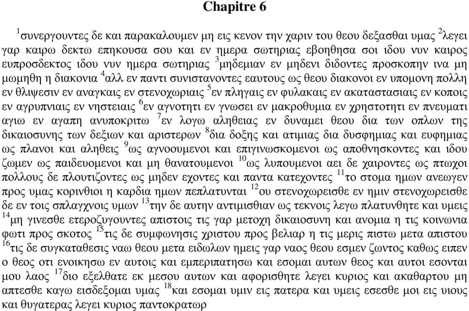 πληγαις εν φυλακαις εν ακαταστασιαις εν κοποις εν αγρυπνιαις εν νηστειαις 6 εν αγνοτητι εν γνωσει εν μακροθυμια εν χρηστοτητι εν πνευματι αγιω εν αγαπη ανυποκριτω 7 εν λογω αληθειας εν δυναμει θεου