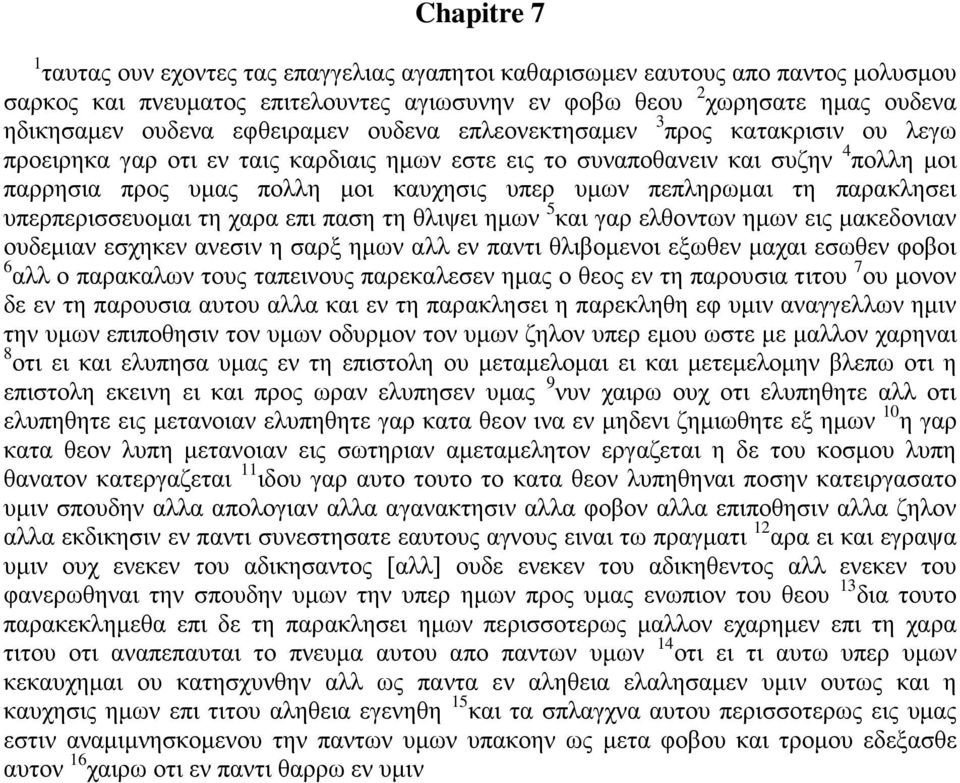 πεπληρωμαι τη παρακλησει υπερπερισσευομαι τη χαρα επι παση τη θλιψει ημων 5 και γαρ ελθοντων ημων εις μακεδονιαν ουδεμιαν εσχηκεν ανεσιν η σαρξ ημων αλλ εν παντι θλιβομενοι εξωθεν μαχαι εσωθεν φοβοι