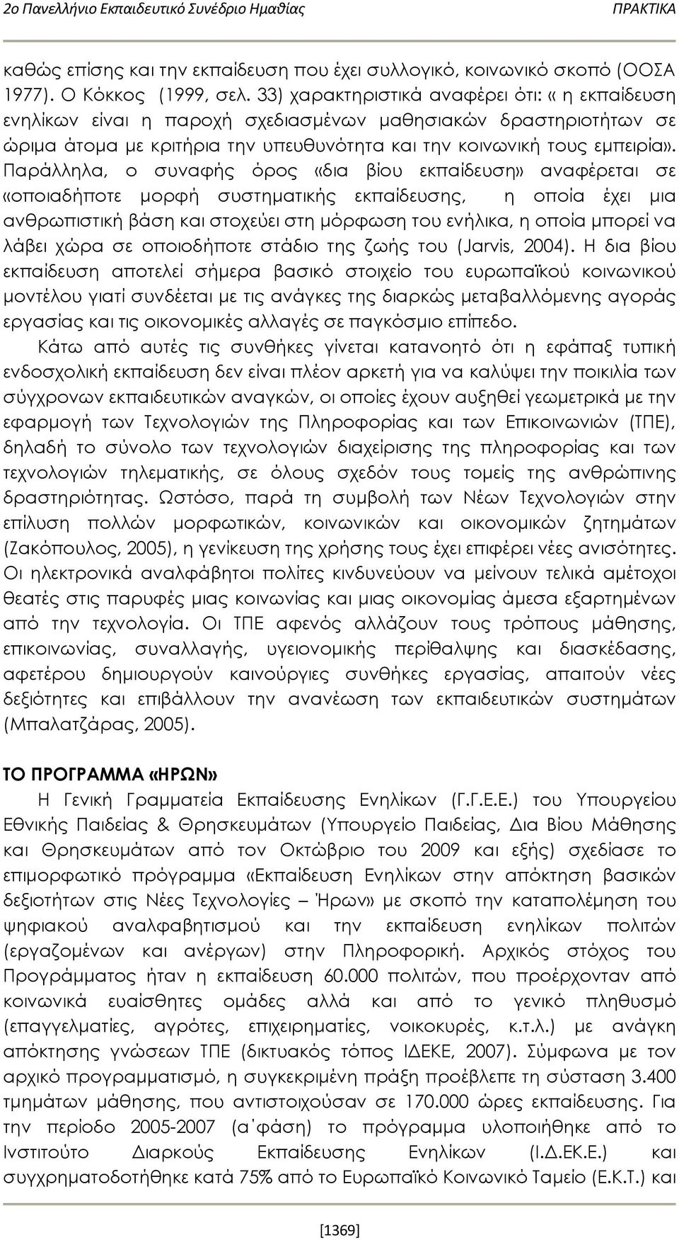 Παράλληλα, ο συναφής όρος «δια βίου εκπαίδευση» αναφέρεται σε «οποιαδήποτε μορφή συστηματικής εκπαίδευσης, η οποία έχει μια ανθρωπιστική βάση και στοχεύει στη μόρφωση του ενήλικα, η οποία μπορεί να