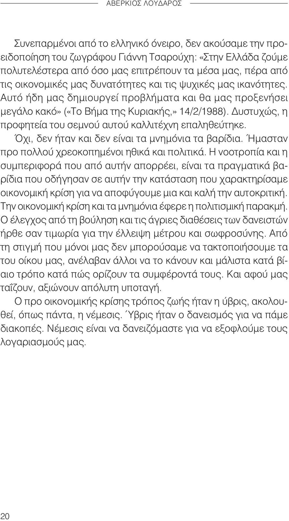 Δυστυχώς, η προφητεία του σεμνού αυτού καλλιτέχνη επαληθεύτηκε. Όχι, δεν ήταν και δεν είναι τα μνημόνια τα βαρίδια. Ήμασταν προ πολλού χρεοκοπημένοι ηθικά και πολιτικά.