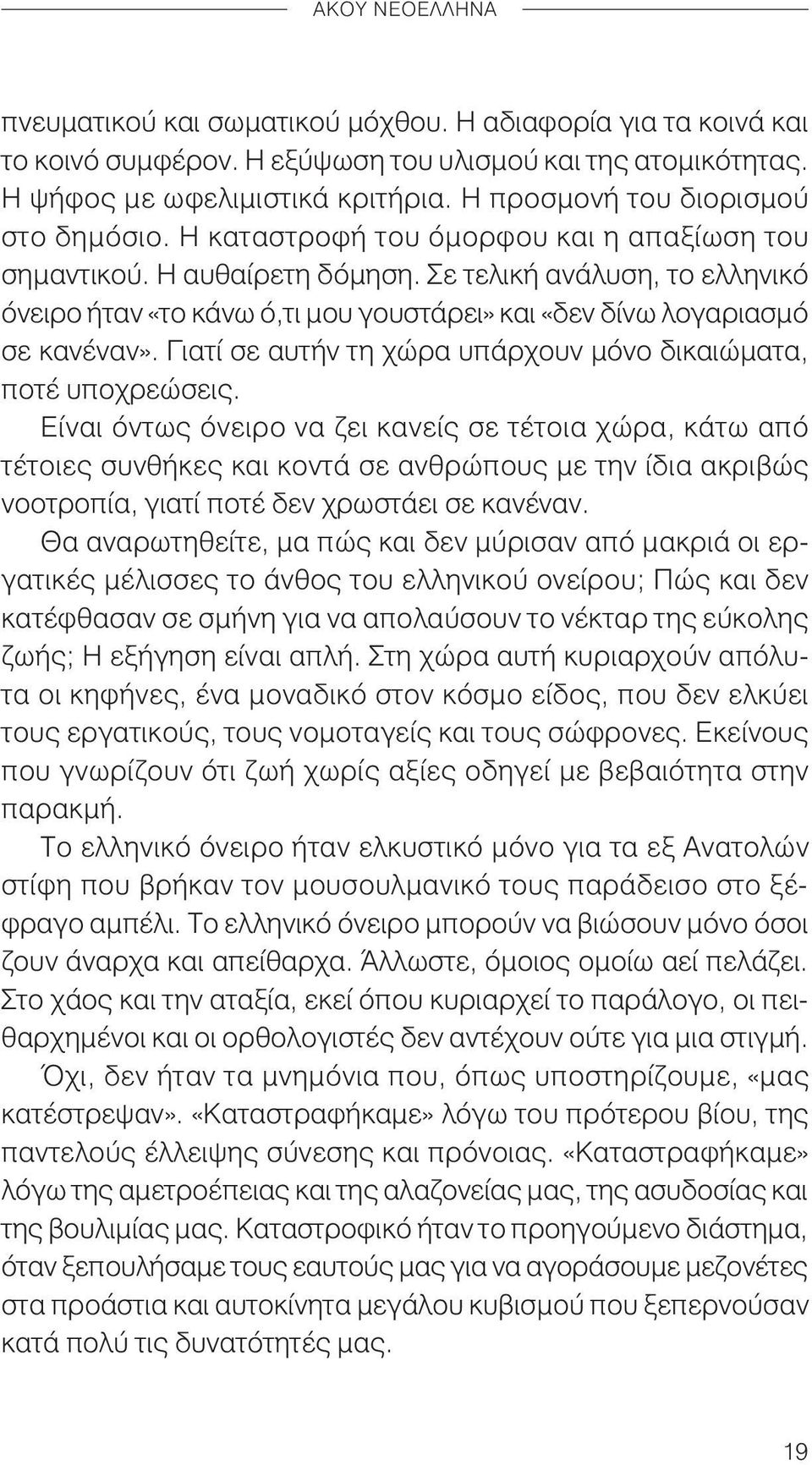 Σε τελική ανάλυση, το ελληνικό όνειρο ήταν «το κάνω ό,τι μου γουστάρει» και «δεν δίνω λογαριασμό σε κανέναν». Γιατί σε αυτήν τη χώρα υπάρχουν μόνο δικαιώματα, ποτέ υποχρεώσεις.