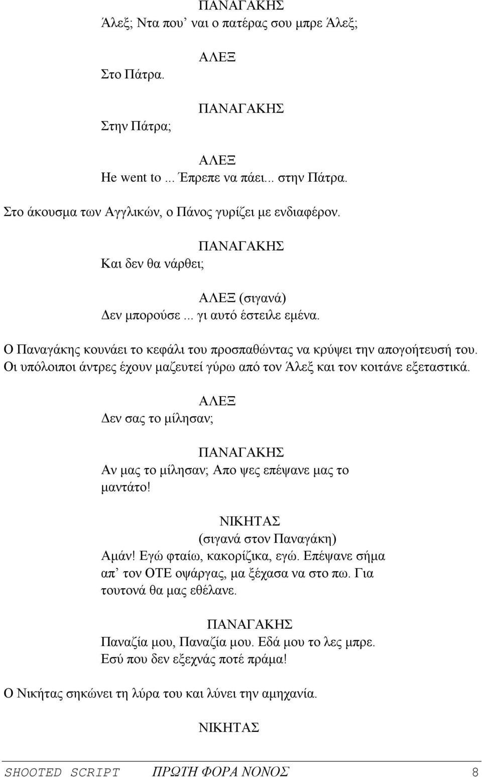 Οι υπόλοιποι άντρες έχουν μαζευτεί γύρω από τον Άλεξ και τον κοιτάνε εξεταστικά. Δεν σας το μίλησαν; Αν μας το μίλησαν; Απο ψες επέψανε μας το μαντάτο! ΝΙΚΗΤΑΣ (σιγανά στον Παναγάκη) Αμάν!