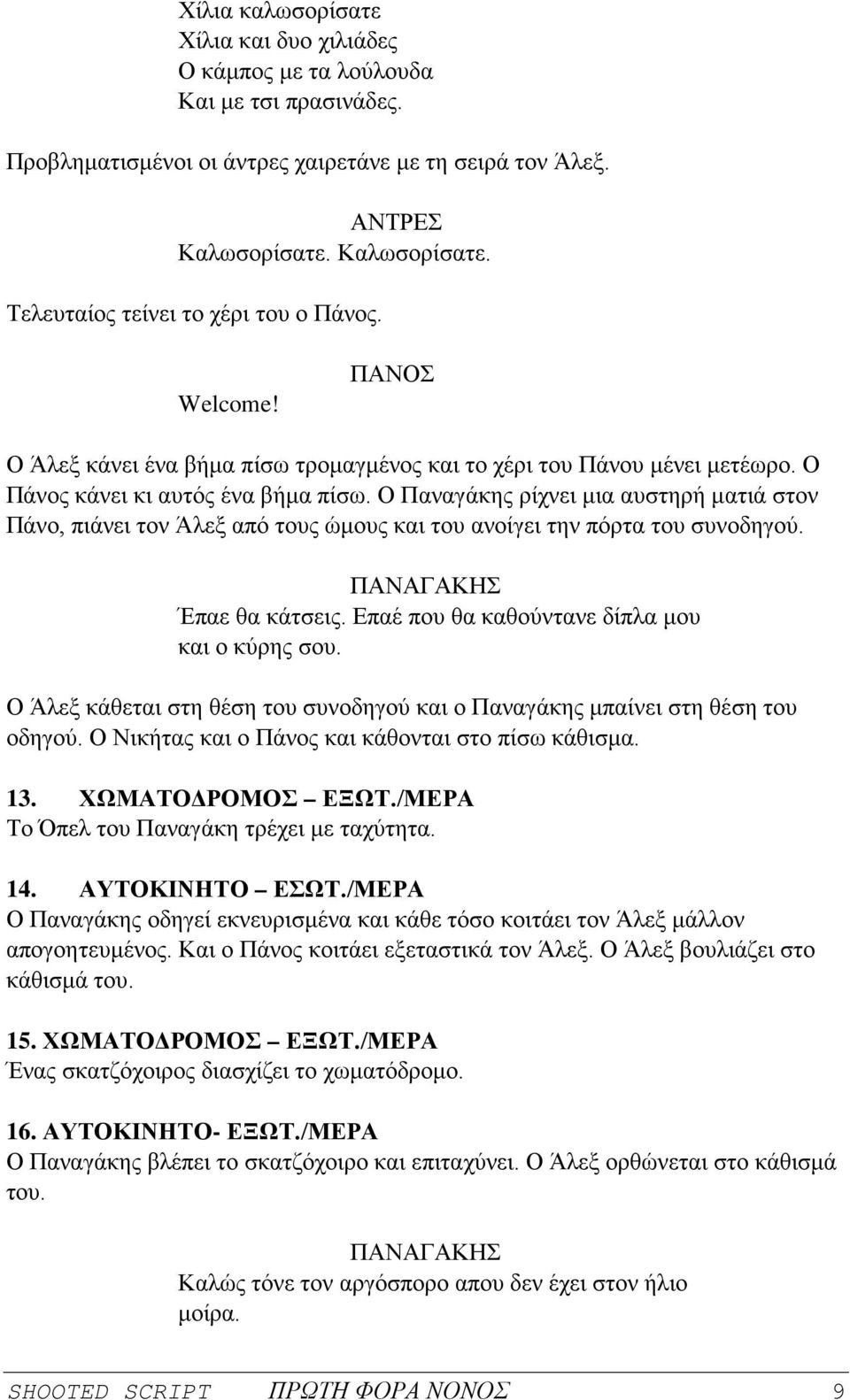 Ο Παναγάκης ρίχνει μια αυστηρή ματιά στον Πάνο, πιάνει τον Άλεξ από τους ώμους και του ανοίγει την πόρτα του συνοδηγού. Έπαε θα κάτσεις. Επαέ που θα καθούντανε δίπλα μου και ο κύρης σου.