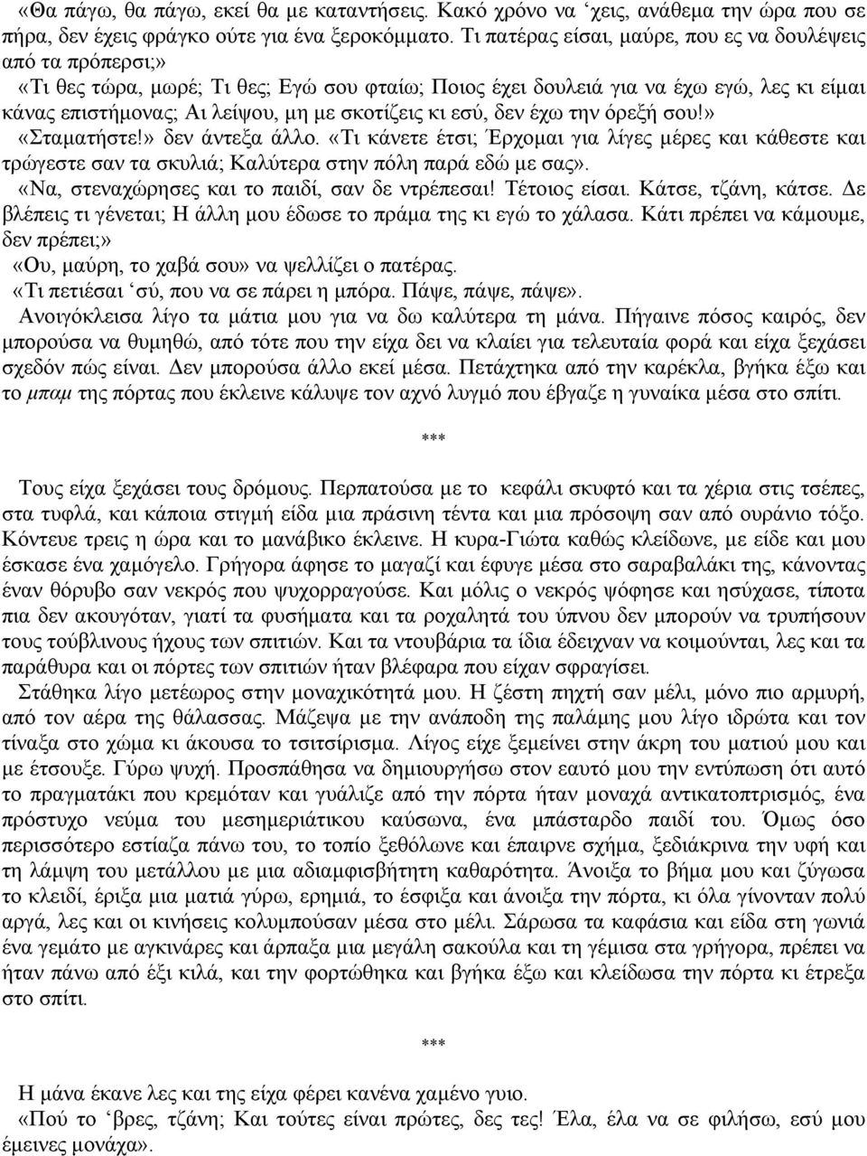 κι εσύ, δεν έχω την όρεξή σου!» «Σταµατήστε!» δεν άντεξα άλλο. «Τι κάνετε έτσι; Έρχοµαι για λίγες µέρες και κάθεστε και τρώγεστε σαν τα σκυλιά; Καλύτερα στην πόλη παρά εδώ µε σας».