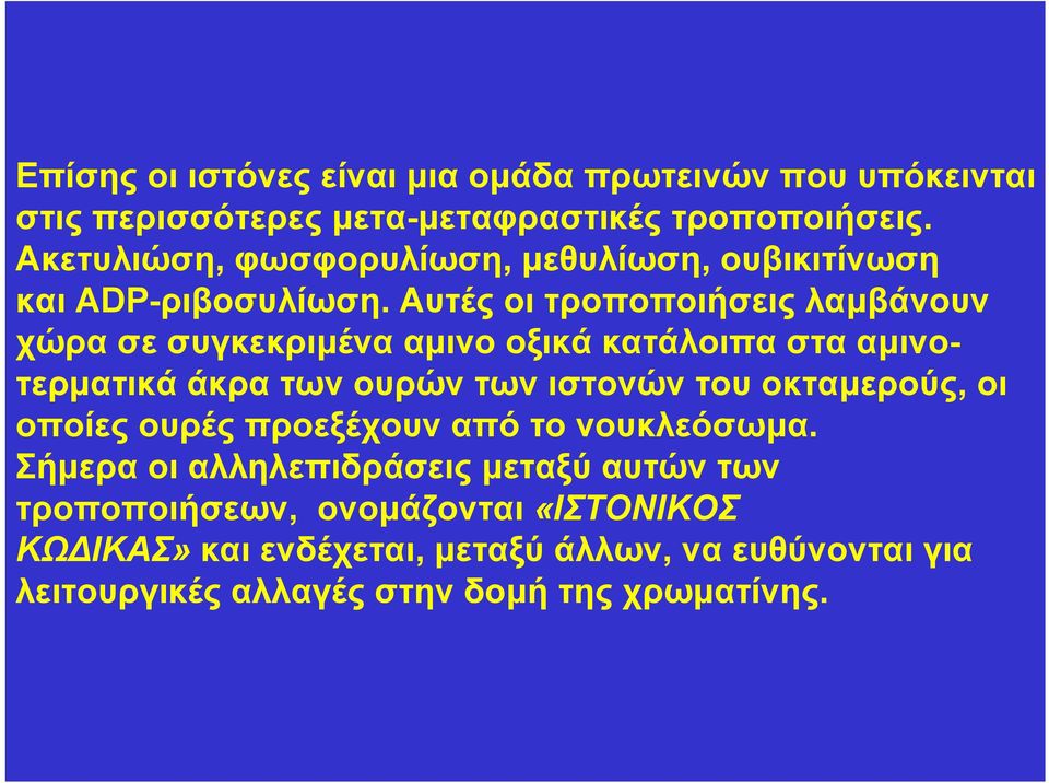 Αυτές οι τροποποιήσεις λαµβάνουν χώρα σε συγκεκριµένα αµινο οξικά κατάλοιπα στα αµινοτερµατικά άκρα των ουρών των ιστονών του οκταµερούς,