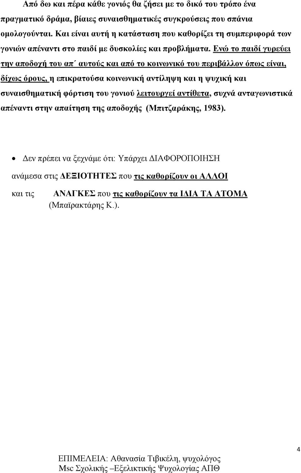 Ενώ το παιδί γυρεύει την αποδοχή του απ αυτούς και από το κοινωνικό του περιβάλλον όπως είναι, δίχως όρους, η επικρατούσα κοινωνική αντίληψη και η ψυχική και συναισθηματική