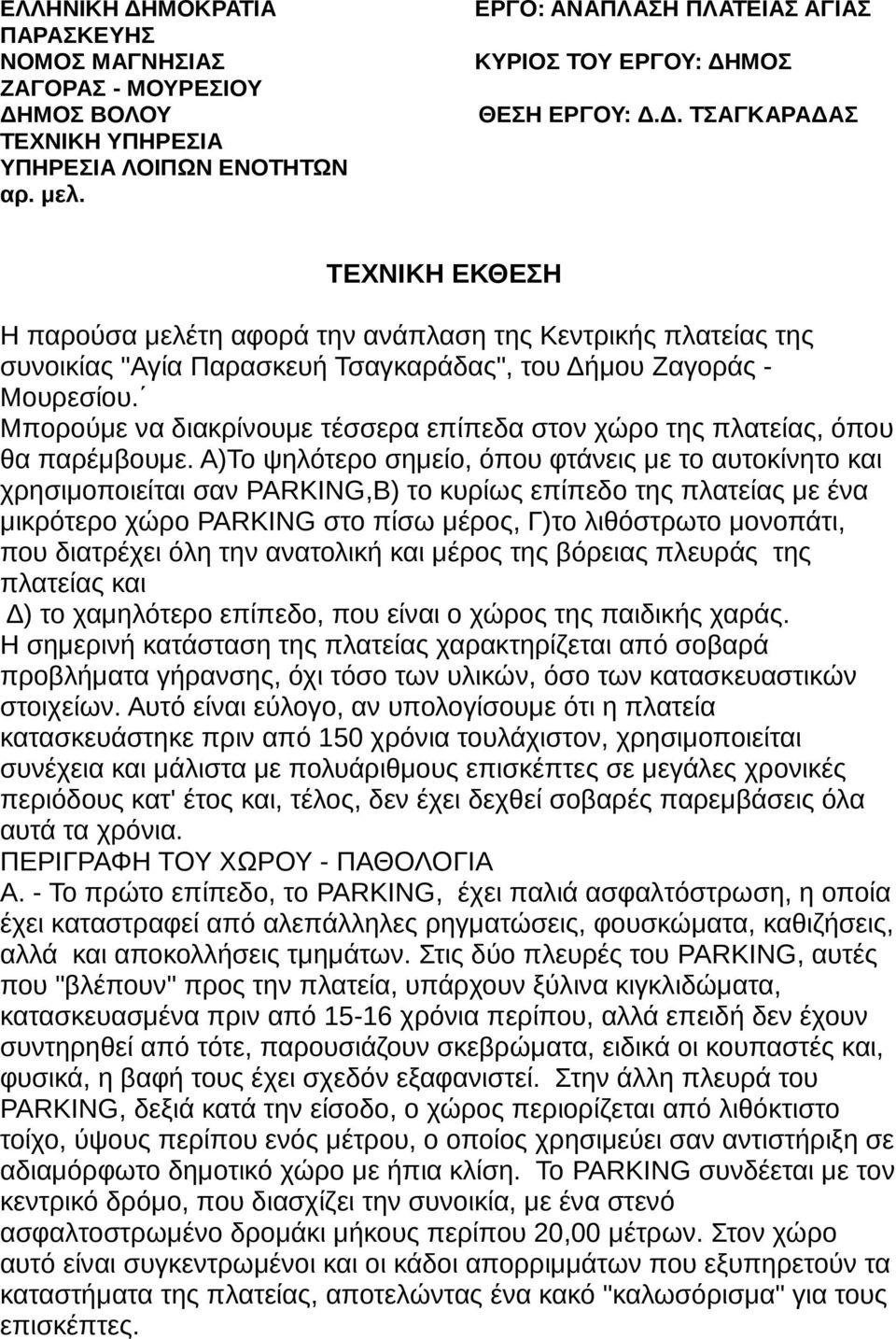 Α)Το ψηλότερο σημείο, όπου φτάνεις με το αυτοκίνητο και χρησιμοποιείται σαν PARKING,Β) το κυρίως επίπεδο της πλατείας με ένα μικρότερο χώρο PARKING στο πίσω μέρος, Γ)το λιθόστρωτο μονοπάτι, που