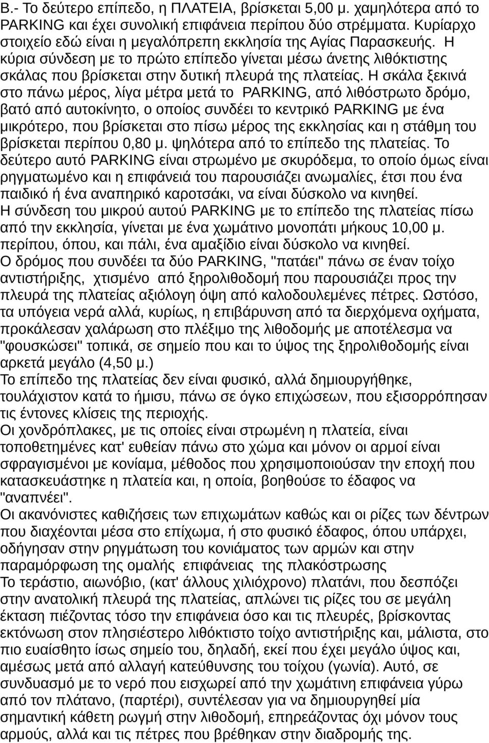 Η σκάλα ξεκινά στο πάνω μέρος, λίγα μέτρα μετά το PARKING, από λιθόστρωτο δρόμο, βατό από αυτοκίνητο, ο οποίος συνδέει το κεντρικό PARKING με ένα μικρότερο, που βρίσκεται στο πίσω μέρος της εκκλησίας