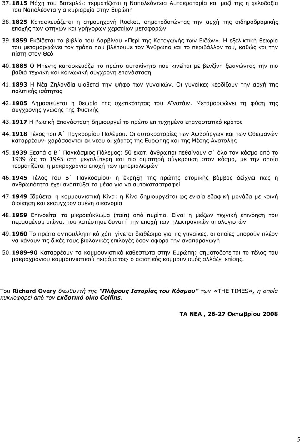 1859 Εκδίδεται το βιβλίο του αρβίνου «Περί της Καταγωγής των Ειδών». Η εξελικτική θεωρία του µεταµορφώνει τον τρόπο που βλέπουµε τον Άνθρωπο και το περιβάλλον του, καθώς και την πίστη στον Θεό 40.