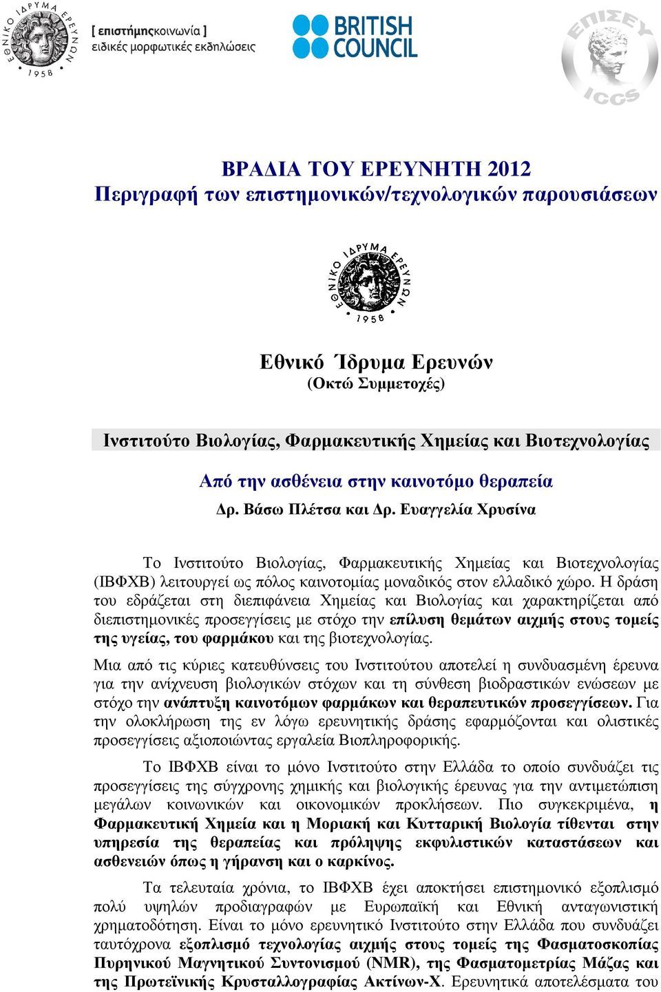 Η δράση του εδράζεται στη διεπιφάνεια Χηµείας και Βιολογίας και χαρακτηρίζεται από διεπιστηµονικές προσεγγίσεις µε στόχο την επίλυση θεµάτων αιχµής στους τοµείς της υγείας, του φαρµάκου και της