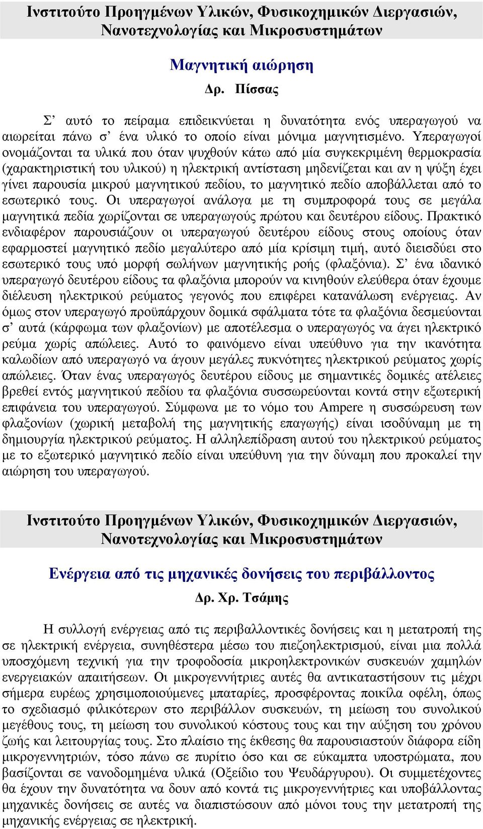 Υπεραγωγοί ονοµάζονται τα υλικά που όταν ψυχθούν κάτω από µία συγκεκριµένη θερµοκρασία (χαρακτηριστική του υλικού) η ηλεκτρική αντίσταση µηδενίζεται και αν η ψύξη έχει γίνει παρουσία µικρού