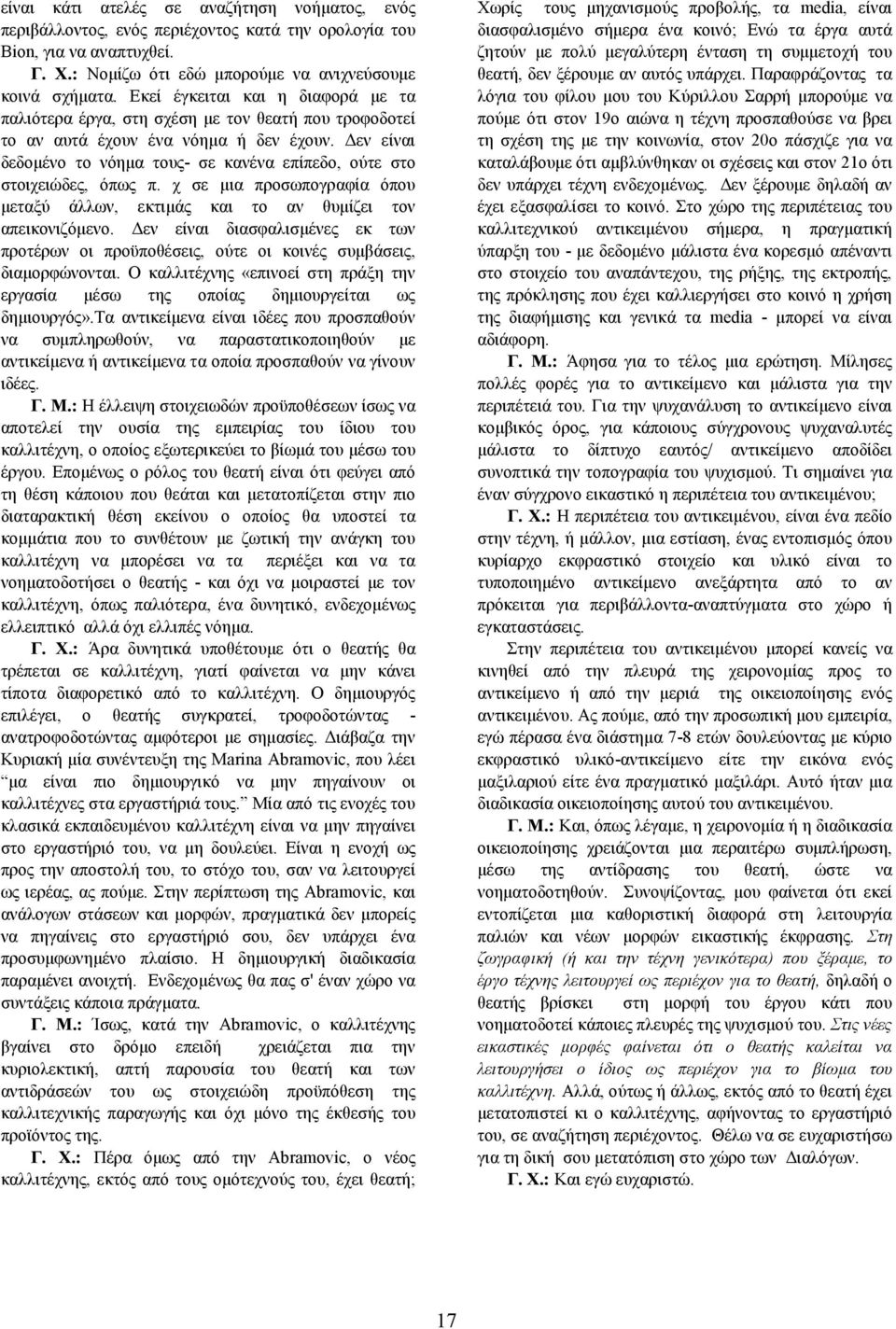 Δεν είναι δεδομένο το νόημα τους- σε κανένα επίπεδο, ούτε στο στοιχειώδες, όπως π. χ σε μια προσωπογραφία όπου μεταξύ άλλων, εκτιμάς και το αν θυμίζει τον απεικονιζόμενο.