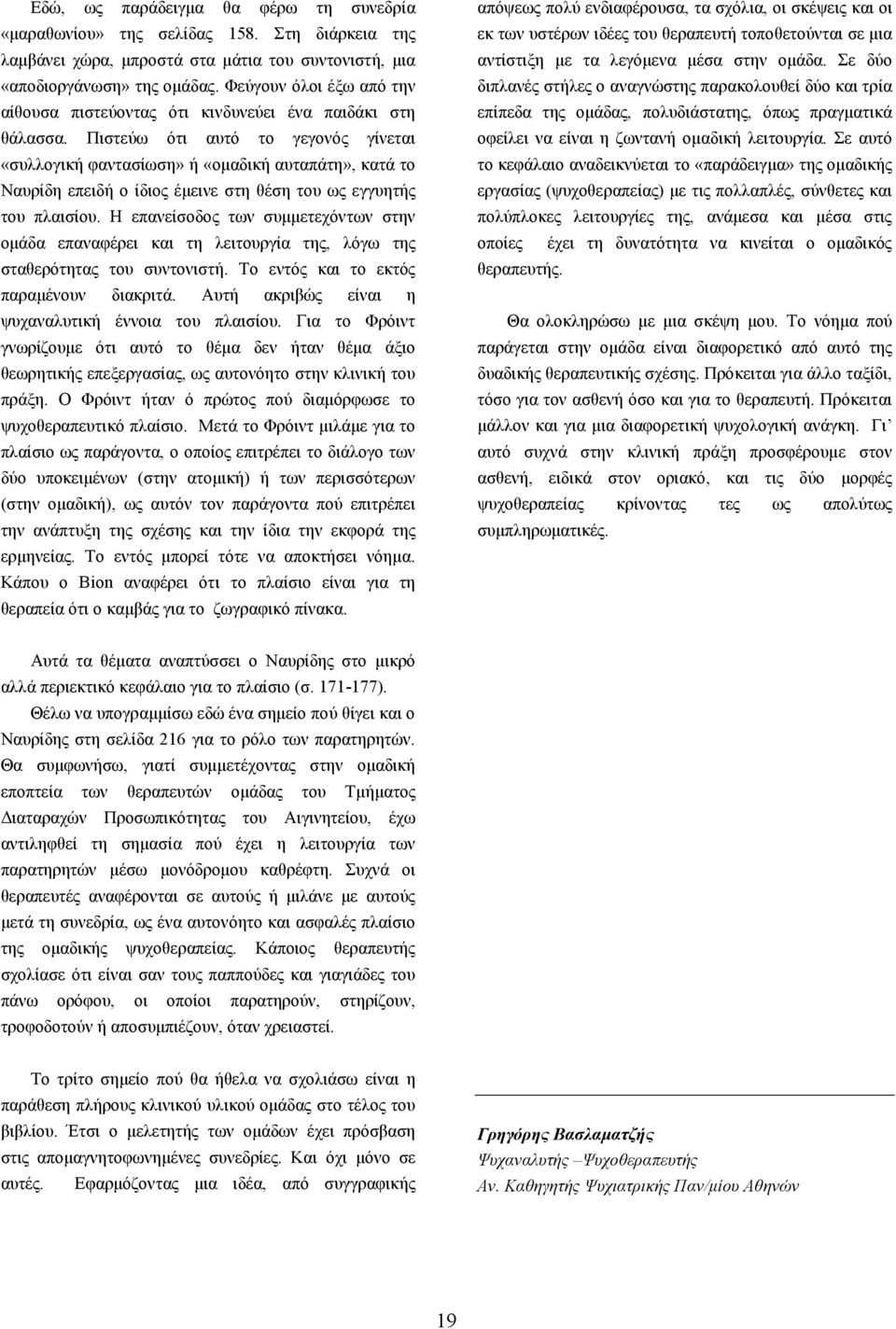 Πιστεύω ότι αυτό το γεγονός γίνεται «συλλογική φαντασίωση» ή «ομαδική αυταπάτη», κατά το Ναυρίδη επειδή ο ίδιος έμεινε στη θέση του ως εγγυητής του πλαισίου.