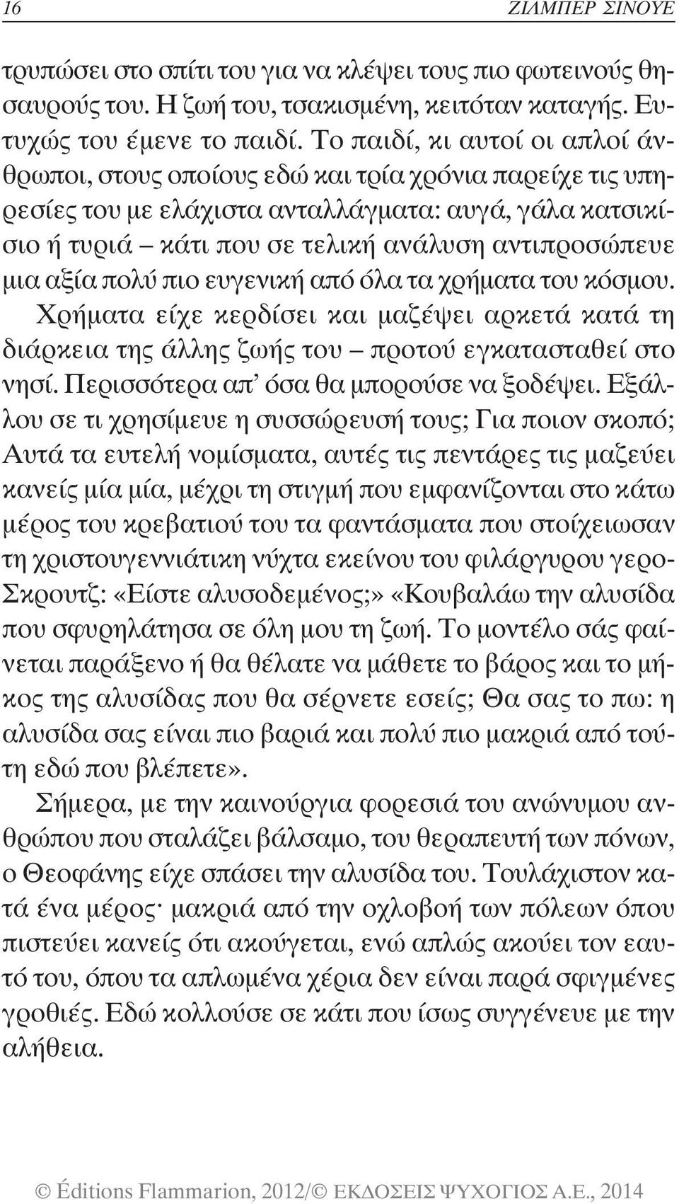 αξία πολύ πιο ευγενική από όλα τα χρήματα του κόσμου. Χρήματα είχε κερδίσει και μαζέψει αρκετά κατά τη διάρκεια της άλλης ζωής του προτού εγκατασταθεί στο νησί.