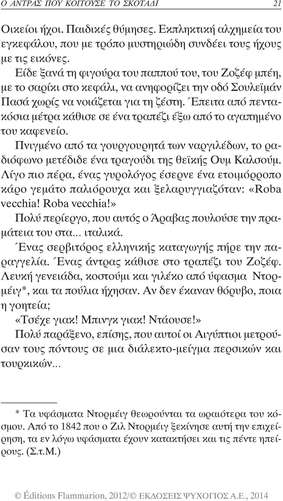 Έπειτα από πεντακόσια μέτρα κάθισε σε ένα τραπέζι έξω από το αγαπημένο του καφενείο. Πνιγμένο από τα γουργουρητά των ναργιλέδων, το ραδιόφωνο μετέδιδε ένα τραγούδι της θεϊκής Ουμ Καλσούμ.