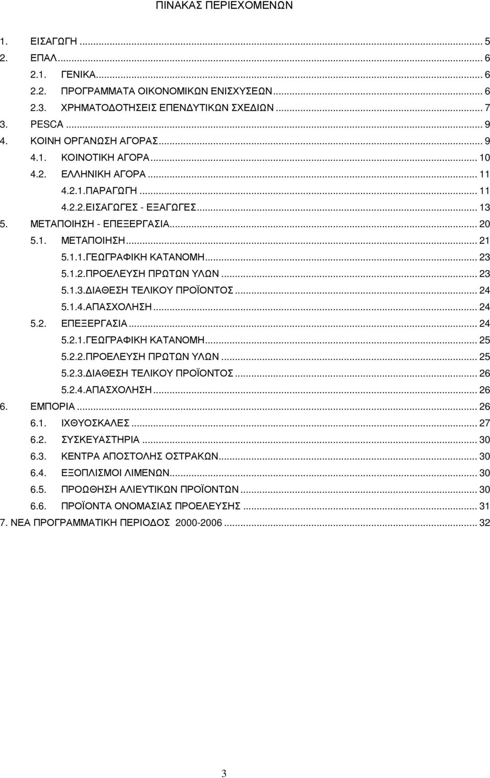 1.2.ΠΡΟΕΛΕΥΣΗ ΠΡΩΤΩΝ ΥΛΩΝ... 23 5.1.3. ΙΑΘΕΣΗ ΤΕΛΙΚΟΥ ΠΡΟΪΟΝΤΟΣ... 24 5.1.4.ΑΠΑΣΧΟΛΗΣΗ... 24 5.2. ΕΠΕΞΕΡΓΑΣΙΑ... 24 5.2.1.ΓΕΩΓΡΑΦΙΚΗ ΚΑΤΑΝΟΜΗ... 25 5.2.2.ΠΡΟΕΛΕΥΣΗ ΠΡΩΤΩΝ ΥΛΩΝ... 25 5.2.3. ΙΑΘΕΣΗ ΤΕΛΙΚΟΥ ΠΡΟΪΟΝΤΟΣ... 26 5.