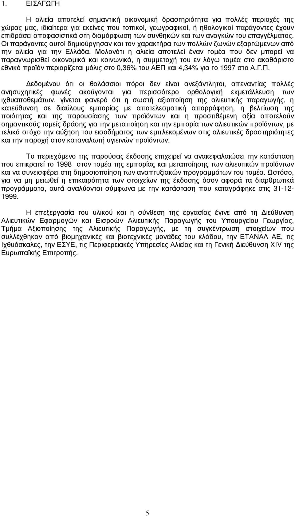 Μολονότι η αλιεία αποτελεί έναν τοµέα που δεν µπορεί να παραγνωρισθεί οικονοµικά και κοινωνικά, η συµµετοχή του εν λόγω τοµέα στο ακαθάριστο εθνικό προϊόν περιορίζεται µόλις στο 0,36% του ΑΕΠ και