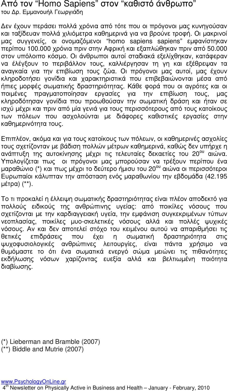 Οι µακρινοί µας συγγενείς, οι ονοµαζόµενοι homo sapiens sapiens εµφανίστηκαν περίπου 100.000 χρόνια πριν στην Αφρική και εξαπλώθηκαν πριν από 50.000 στον υπόλοιπο κόσµο.