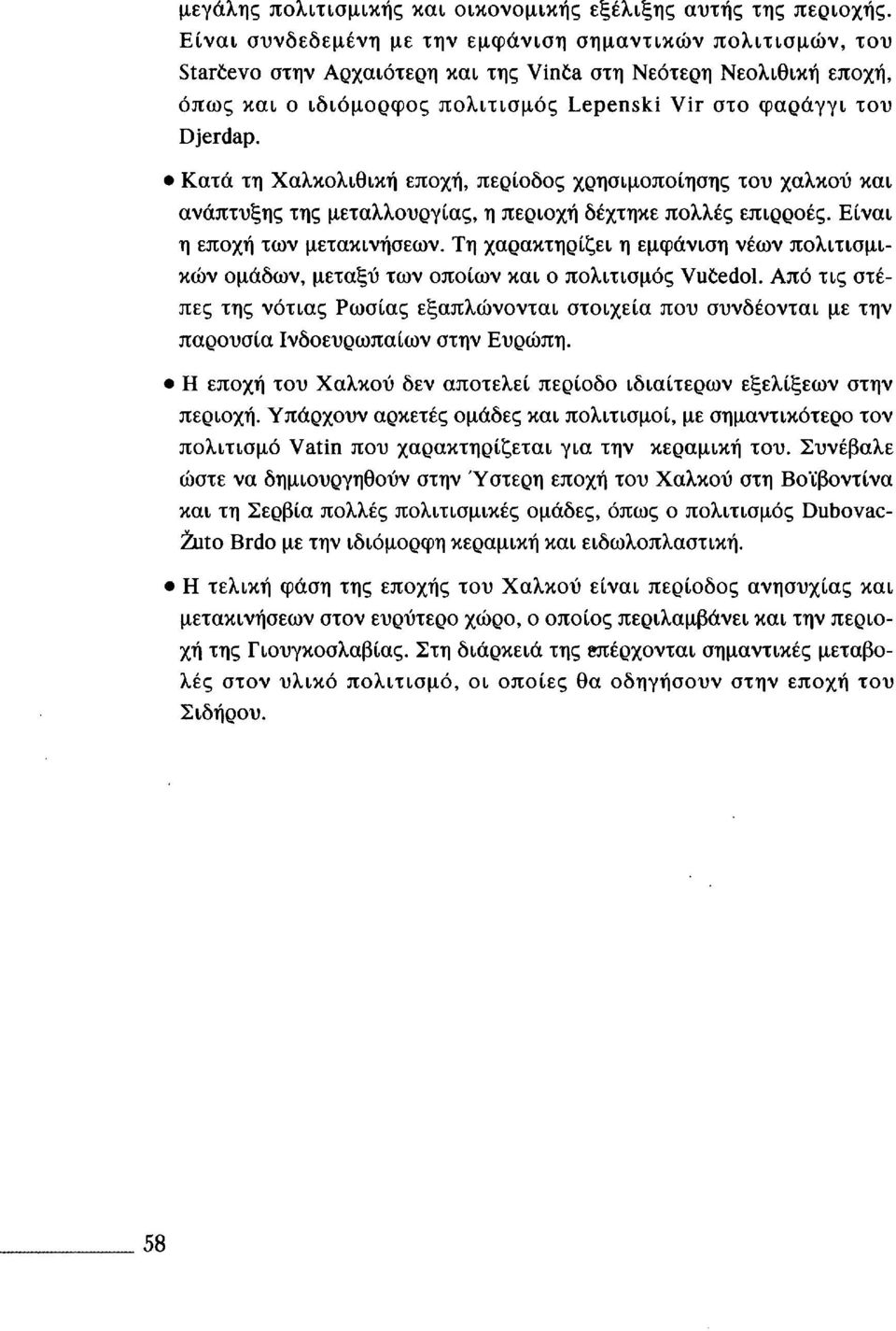 Κατά τη Χαλκολιθική εποχή, περίοδος χρησιμοποίησης του χαλκού και ανάπτυξης της μεταλλουργίας, η περιοχή δέχτηκε πολλές επιρροές. Είναι η εποχή των μετακινήσεων.