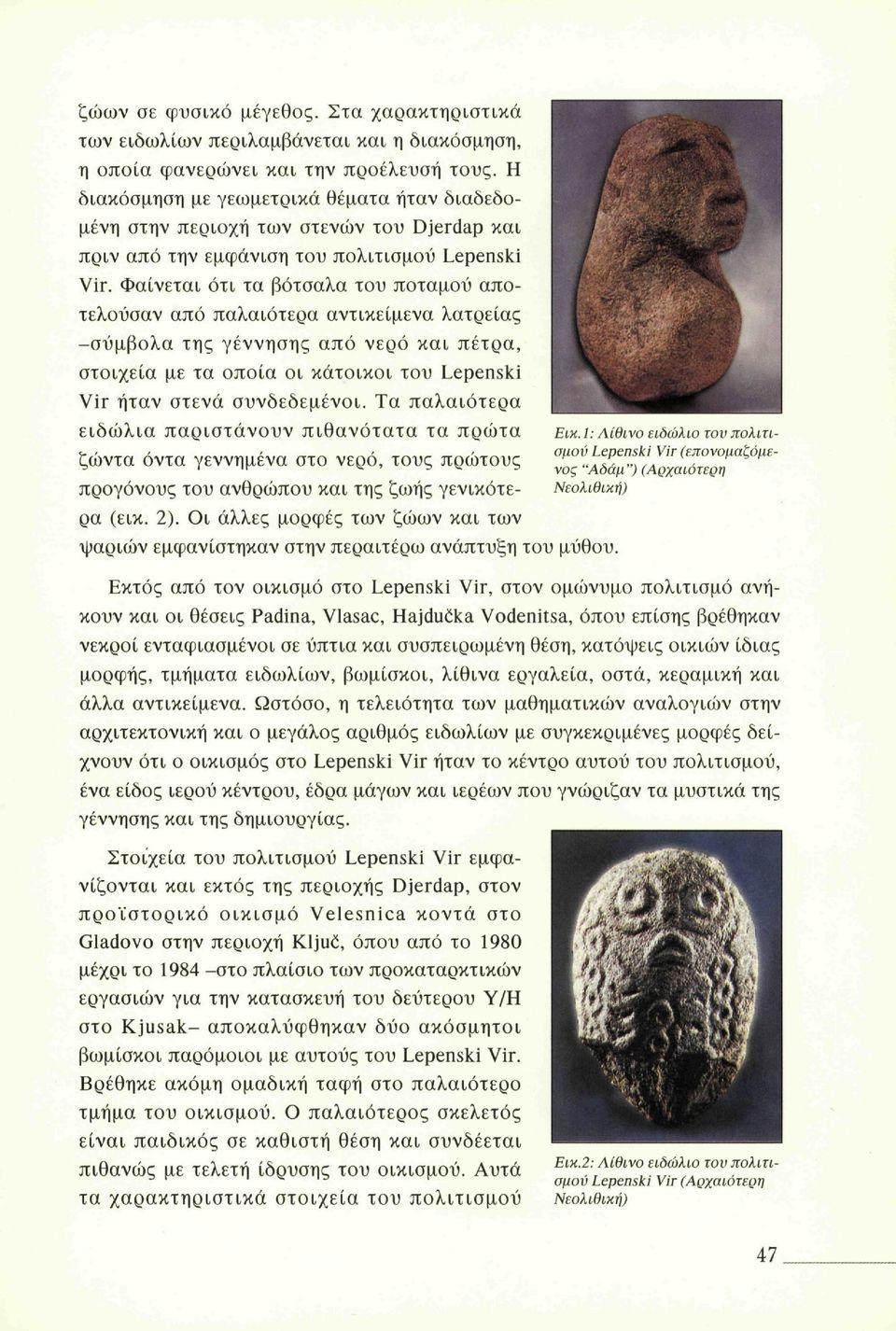 Φαίνεται ότι τα βότσαλα του ποταμού αποτελούσαν από παλαιότερα αντικείμενα λατρείας -σύμβολα της γέννησης από νερό και πέτρα, στοιχεία με τα οποία οι κάτοικοι του Lepenski Vir ήταν στενά συνδεδεμένοι.