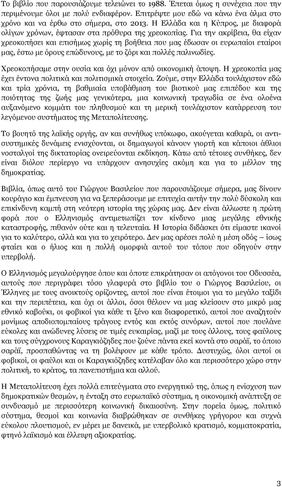 Για την ακρίβεια, θα είχαν χρεοκοπήσει και επισήμως χωρίς τη βοήθεια που μας έδωσαν οι ευρωπαίοι εταίροι μας, έστω με όρους επώδυνους, με το ζόρι και πολλές παλινωδίες.