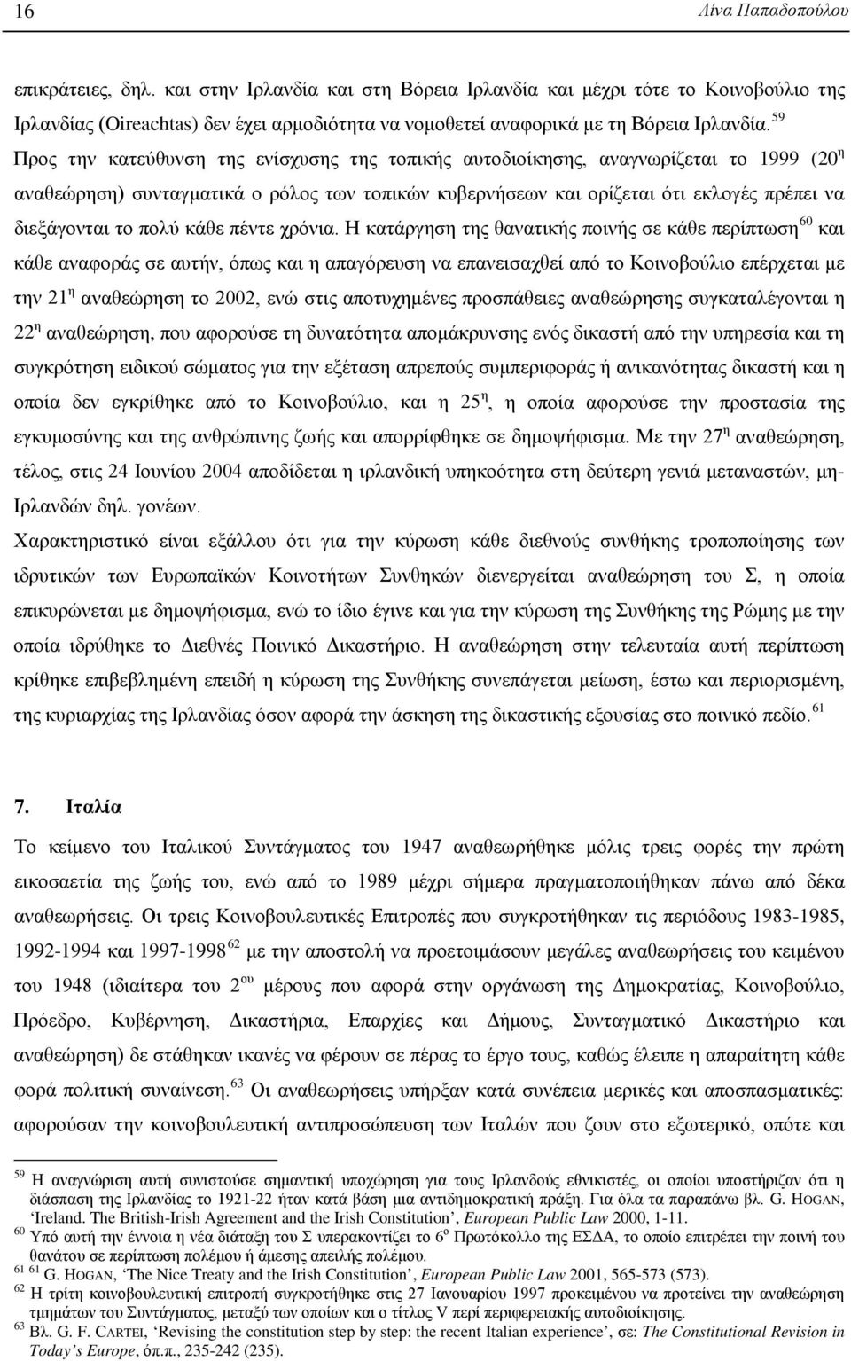 59 Προς την κατεύθυνση της ενίσχυσης της τοπικής αυτοδιοίκησης, αναγνωρίζεται το 1999 (20 η αναθεώρηση) συνταγματικά ο ρόλος των τοπικών κυβερνήσεων και ορίζεται ότι εκλογές πρέπει να διεξάγονται το