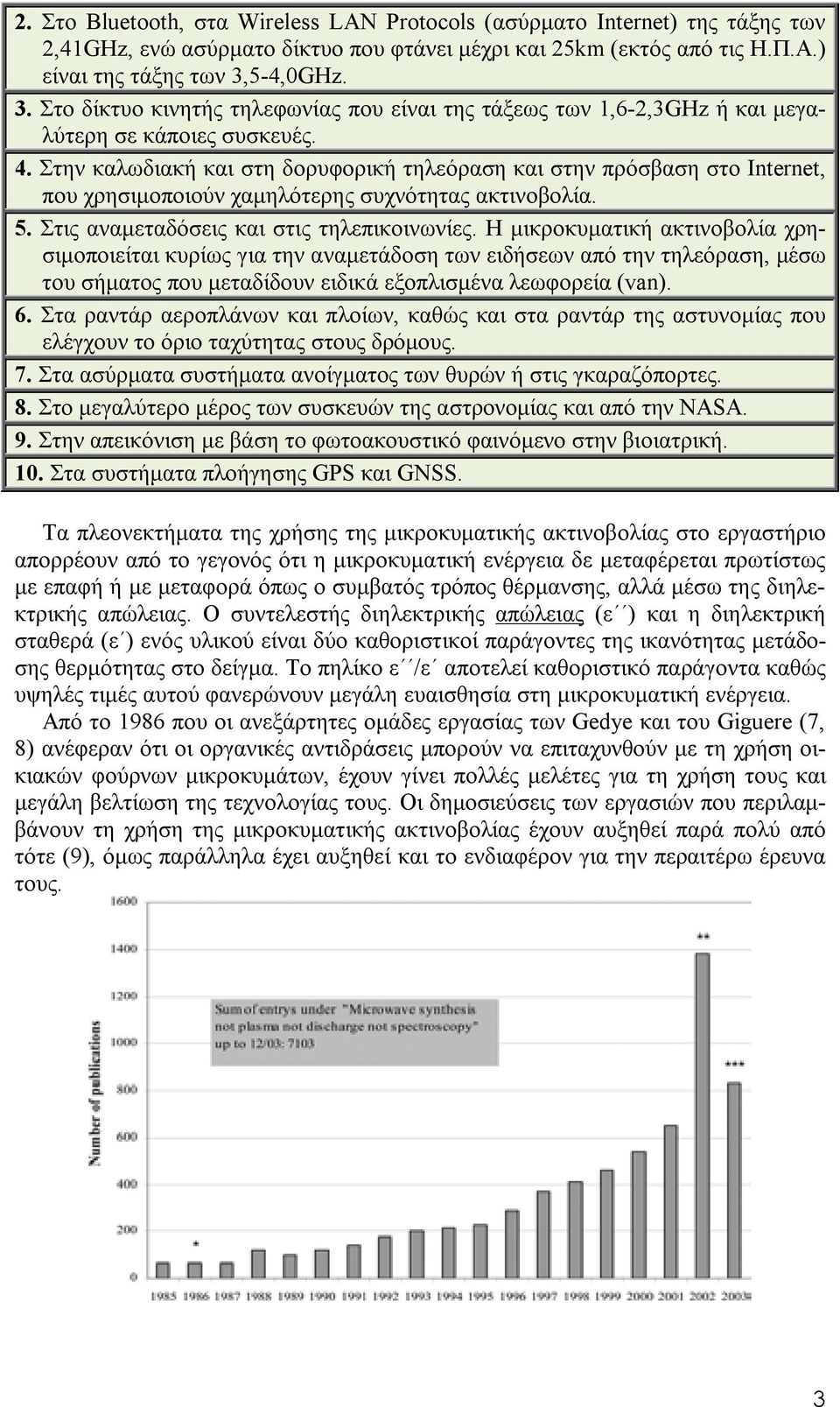 Στην καλωδιακή και στη δορυφορική τηλεόραση και στην πρόσβαση στο Internet, που χρησιμοποιούν χαμηλότερης συχνότητας ακτινοβολία. 5. Στις αναμεταδόσεις και στις τηλεπικοινωνίες.