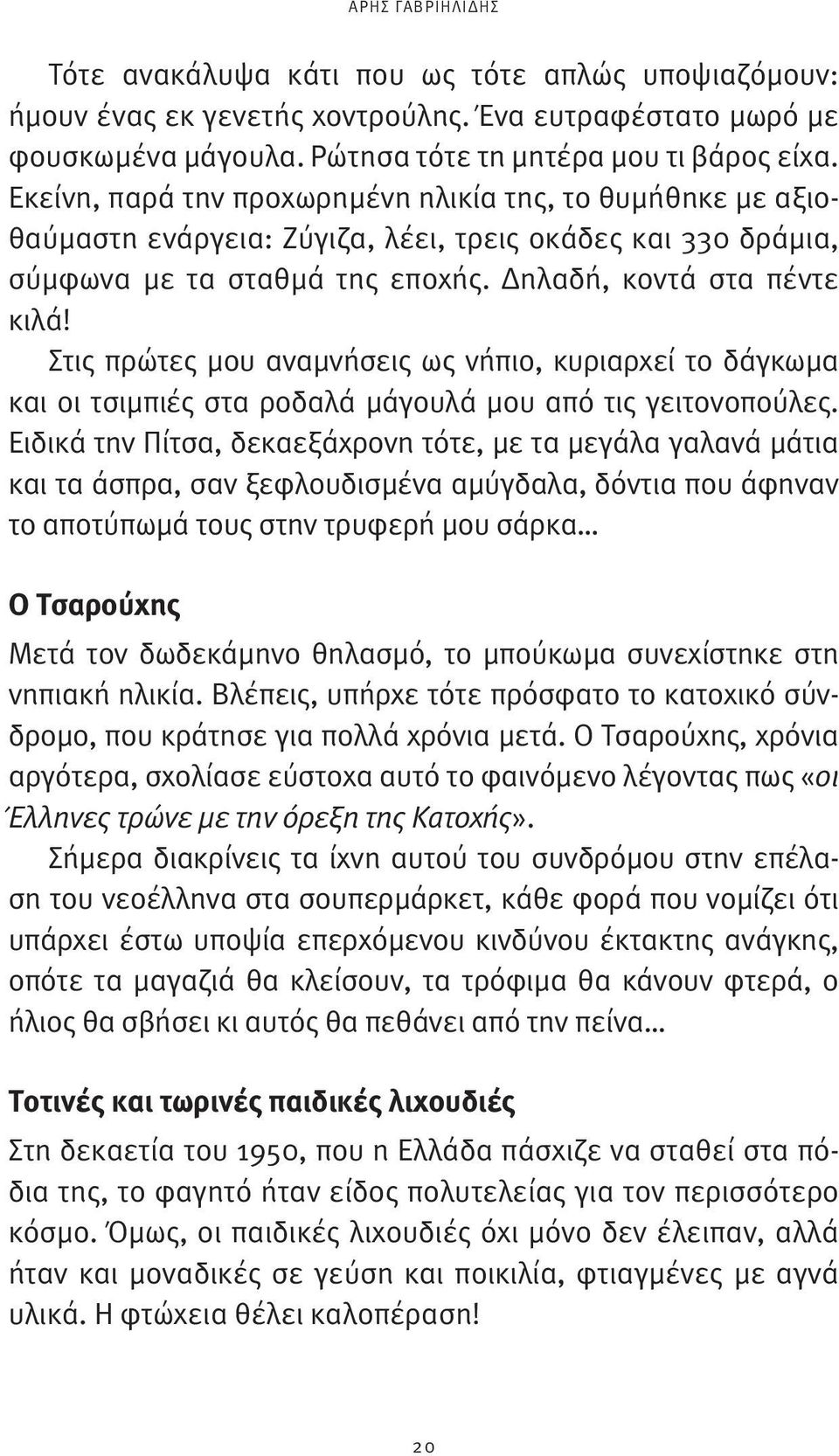 Στις πρώτες μου αναμνήσεις ως νήπιο, κυριαρχεί το δάγκωμα και οι τσιμπιές στα ροδαλά μάγουλά μου από τις γειτονοπούλες.