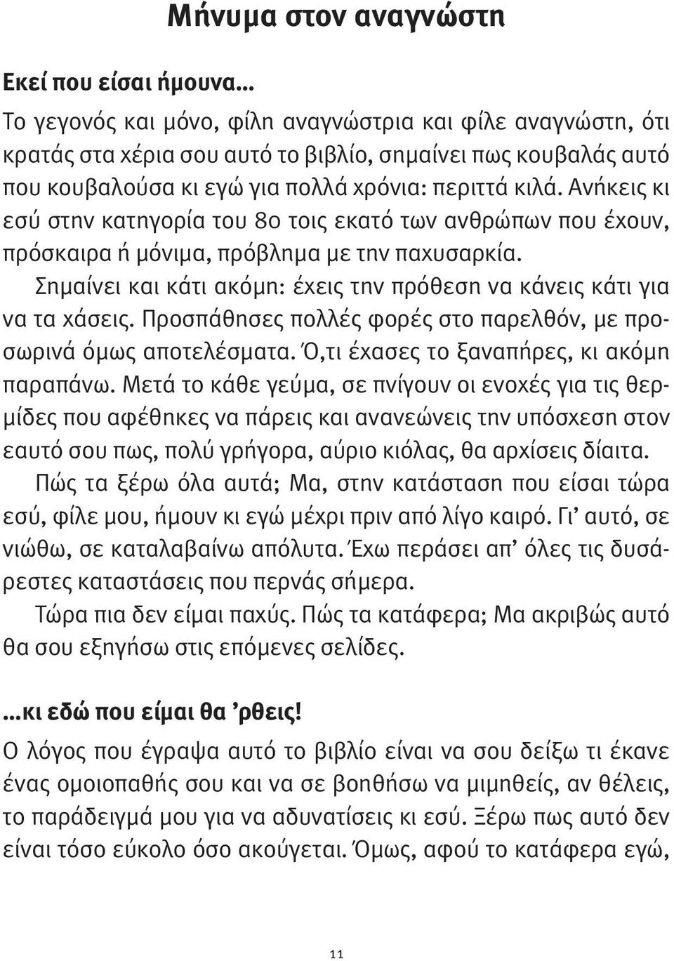 Σημαίνει και κάτι ακόμη: έχεις την πρόθεση να κάνεις κάτι για να τα χάσεις. Προσπάθησες πολλές φορές στο παρελθόν, με προσωρινά όμως αποτελέσματα. Ό,τι έχασες το ξαναπήρες, κι ακόμη παραπάνω.