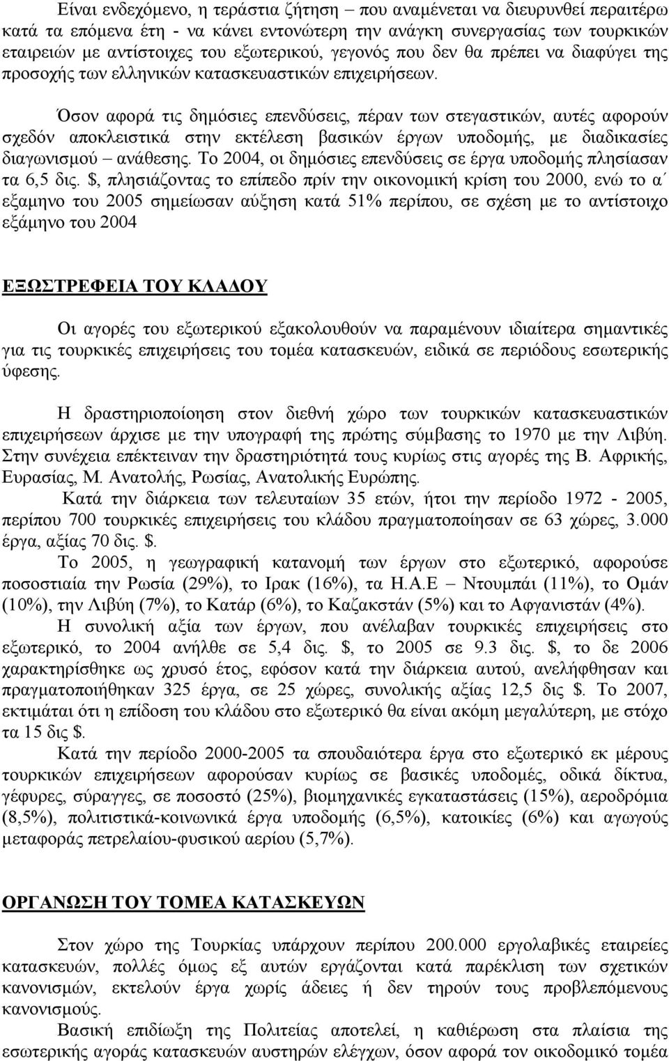 Όσον αφορά τις δηµόσιες επενδύσεις, πέραν των στεγαστικών, αυτές αφορούν σχεδόν αποκλειστικά στην εκτέλεση βασικών έργων υποδοµής, µε διαδικασίες διαγωνισµού ανάθεσης.