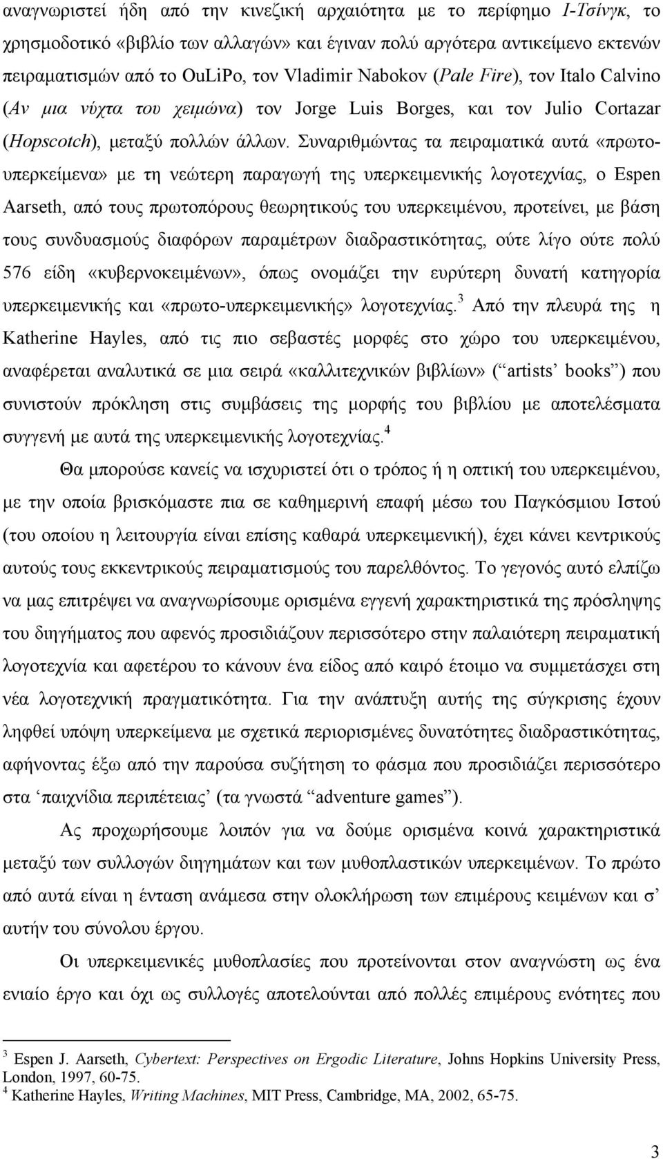 Συναριθμώντας τα πειραματικά αυτά «πρωτουπερκείμενα» με τη νεώτερη παραγωγή της υπερκειμενικής λογοτεχνίας, ο Espen Aarseth, από τους πρωτοπόρους θεωρητικούς του υπερκειμένου, προτείνει, με βάση τους