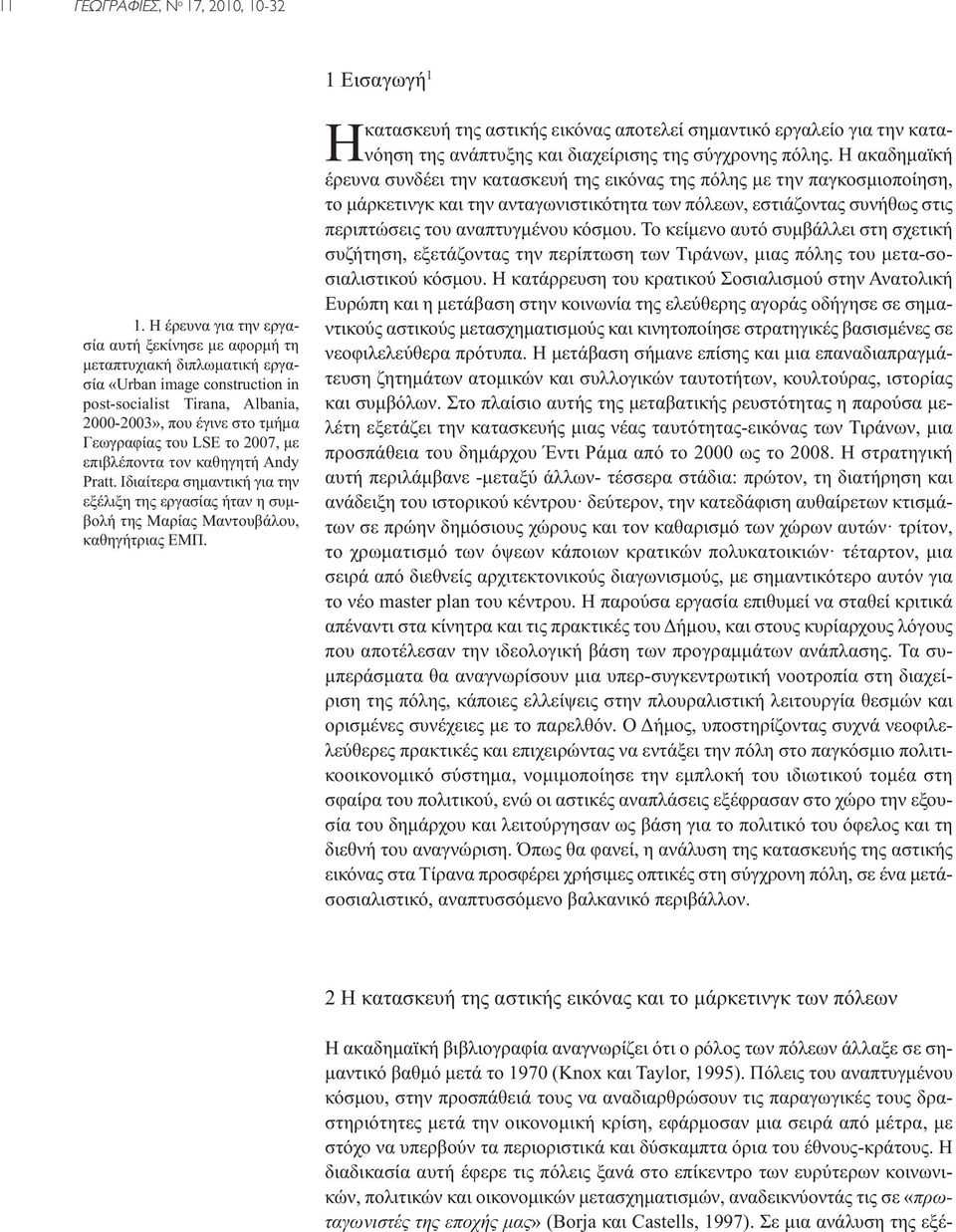 2007, με επιβλέποντα τον καθηγητή Andy Pratt. Ιδιαίτερα σημαντική για την εξέλιξη της εργασίας ήταν η συμβολή της Μαρίας Μαντουβάλου, καθηγήτριας ΕΜΠ.