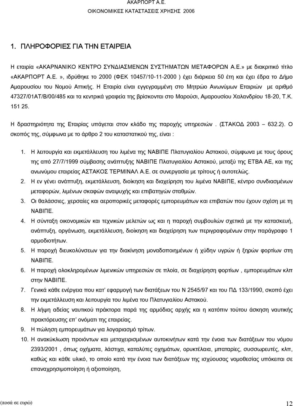 Η δραστηριότητα της Εταιρίας υπάγεται στον κλάδο της παροχής υπηρεσιών. (ΣΤΑΚΟΔ 2003 632.2). Ο σκοπός της, σύμφωνα με το άρθρο 2 του καταστατικού της, είναι : 1.