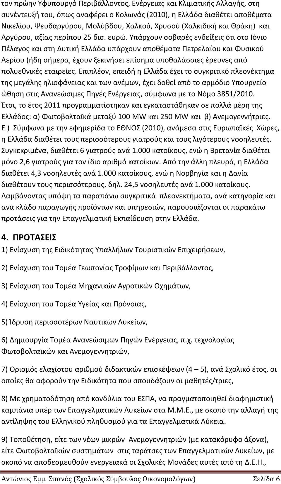 Υπάρχουν σοβαρές ενδείξεις ότι στο Ιόνιο Πέλαγος και στη Δυτική Ελλάδα υπάρχουν αποθέματα Πετρελαίου και Φυσικού Αερίου (ήδη σήμερα, έχουν ξεκινήσει επίσημα υποθαλάσσιες έρευνες από πολυεθνικές