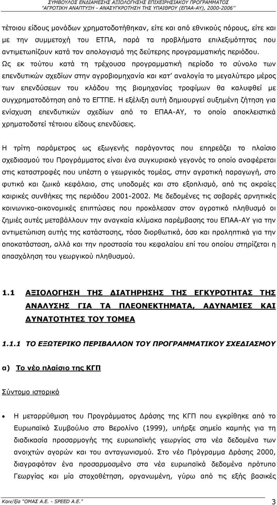 Ως εκ τούτου κατά τη τρέχουσα προγραµµατική περίοδο το σύνολο των επενδυτικών σχεδίων στην αγροβιοµηχανία και κατ αναλογία το µεγαλύτερο µέρος των επενδύσεων του κλάδου της βιοµηχανίας τροφίµων θα