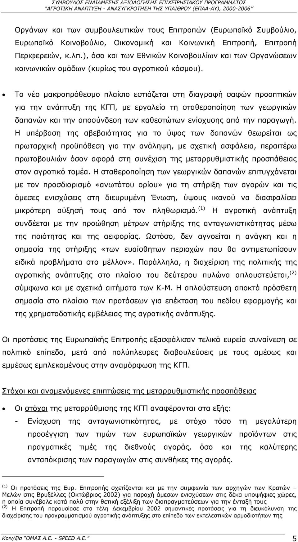 Το νέο µακροπρόθεσµο πλαίσιο εστιάζεται στη διαγραφή σαφών προοπτικών για την ανάπτυξη της ΚΓΠ, µε εργαλείο τη σταθεροποίηση των γεωργικών δαπανών και την αποσύνδεση των καθεστώτων ενίσχυσης από την