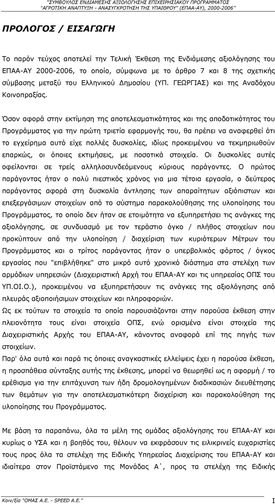 Όσον αφορά στην εκτίµηση της αποτελεσµατικότητας και της αποδοτικότητας του Προγράµµατος για την πρώτη τριετία εφαρµογής του, θα πρέπει να αναφερθεί ότι το εγχείρηµα αυτό είχε πολλές δυσκολίες, ιδίως