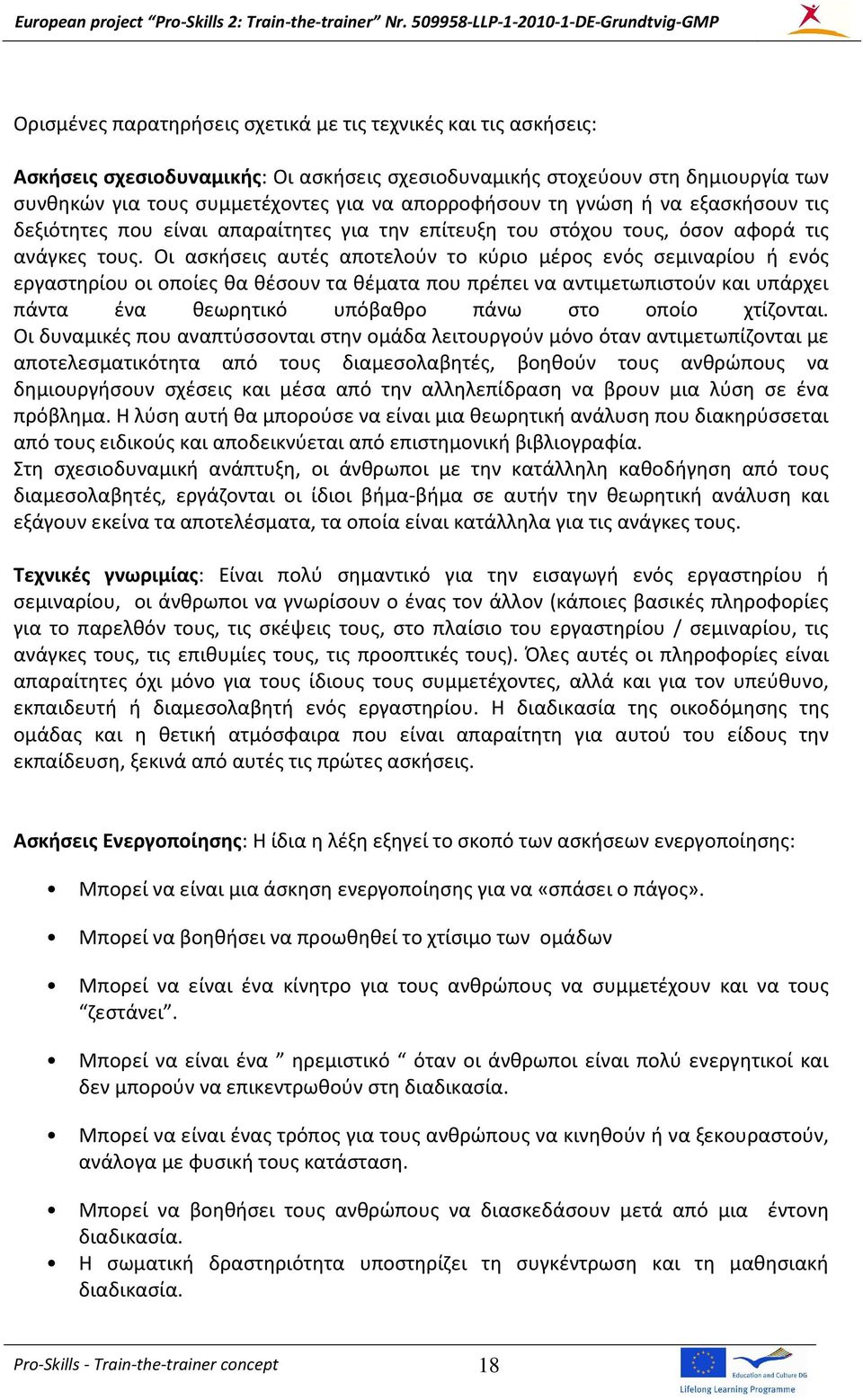 Οι ασκήσεις αυτές αποτελούν το κύριο μέρος ενός σεμιναρίου ή ενός εργαστηρίου οι οποίες θα θέσουν τα θέματα που πρέπει να αντιμετωπιστούν και υπάρχει πάντα ένα θεωρητικό υπόβαθρο πάνω στο οποίο