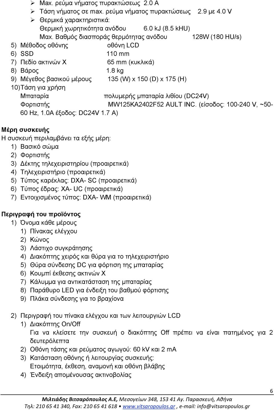 8 kg 9) Μέγεθος βασικού µέρους 135 (W) x 150 (D) x 175 (H) 10) Τάση για χρήση Μπαταρία πολυµερής µπαταρία λιθίου (DC24V) Φορτιστής MW125KA2402F52 AULT INC. (είσοδος: 100-240 V, ~50-60 Hz, 1.