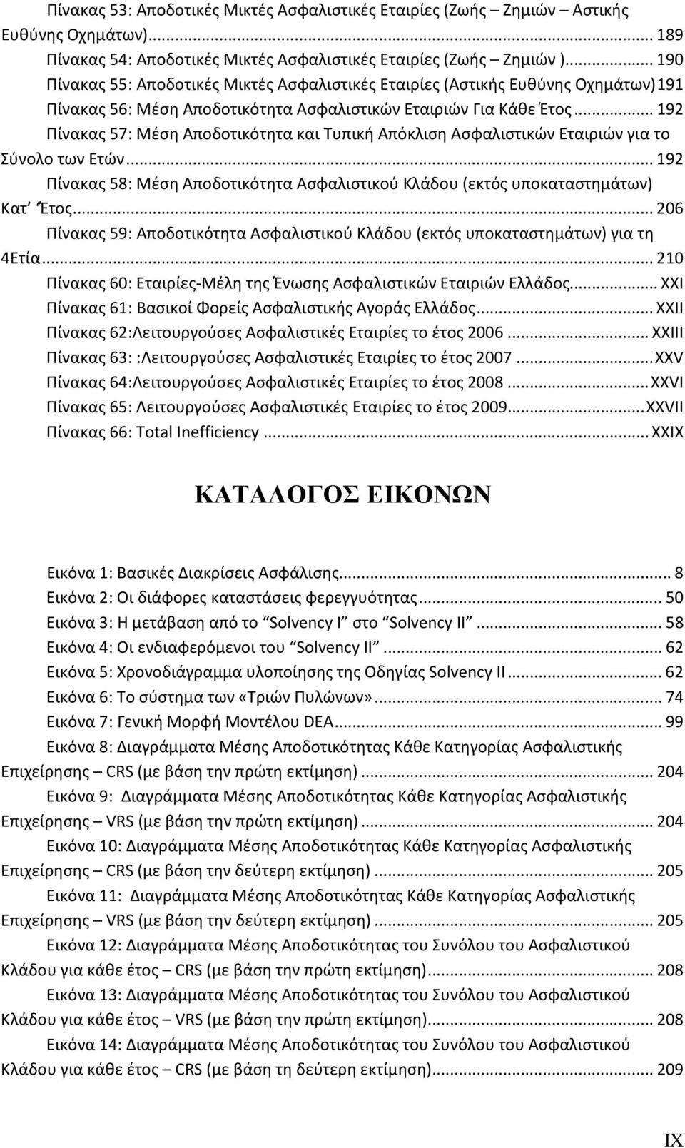 .. 192 Πίνακας 57: Μέση Αποδοτικότητα και Τυπική Απόκλιση Ασφαλιστικών Εταιριών για το Σύνολο των Ετών... 192 Πίνακας 58: Μέση Αποδοτικότητα Ασφαλιστικού Κλάδου (εκτός υποκαταστημάτων) Κατ Έτος.