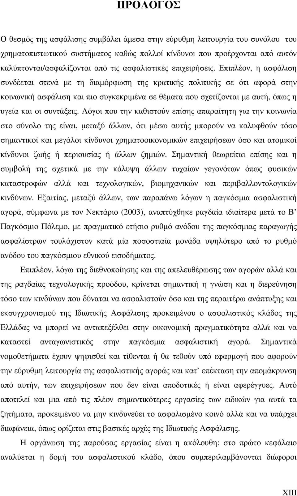 Επιπλέον, η ασφάλιση συνδέεται στενά µε τη διαµόρφωση της κρατικής πολιτικής σε ότι αφορά στην κοινωνική ασφάλιση και πιο συγκεκριµένα σε θέµατα που σχετίζονται µε αυτή, όπως η υγεία και οι συντάξεις.