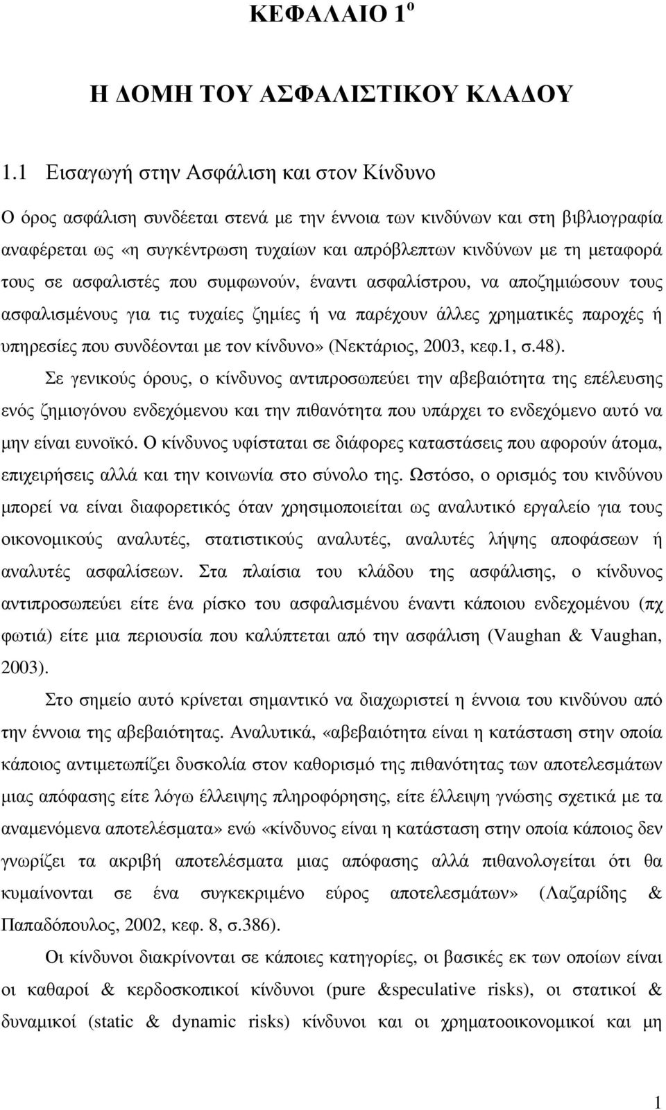 τους σε ασφαλιστές που συµφωνούν, έναντι ασφαλίστρου, να αποζηµιώσουν τους ασφαλισµένους για τις τυχαίες ζηµίες ή να παρέχουν άλλες χρηµατικές παροχές ή υπηρεσίες που συνδέονται µε τον κίνδυνο»