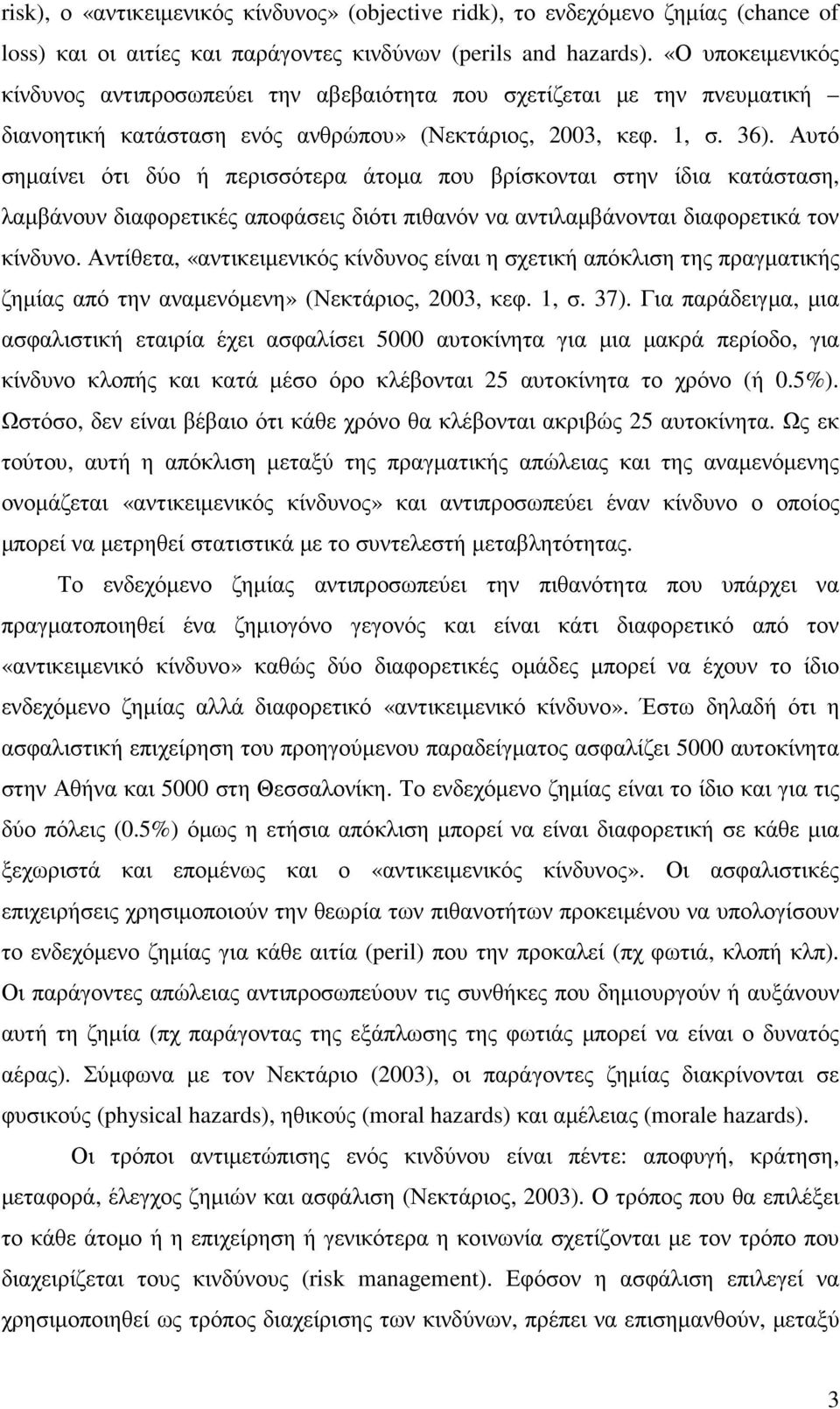 Αυτό σηµαίνει ότι δύο ή περισσότερα άτοµα που βρίσκονται στην ίδια κατάσταση, λαµβάνουν διαφορετικές αποφάσεις διότι πιθανόν να αντιλαµβάνονται διαφορετικά τον κίνδυνο.