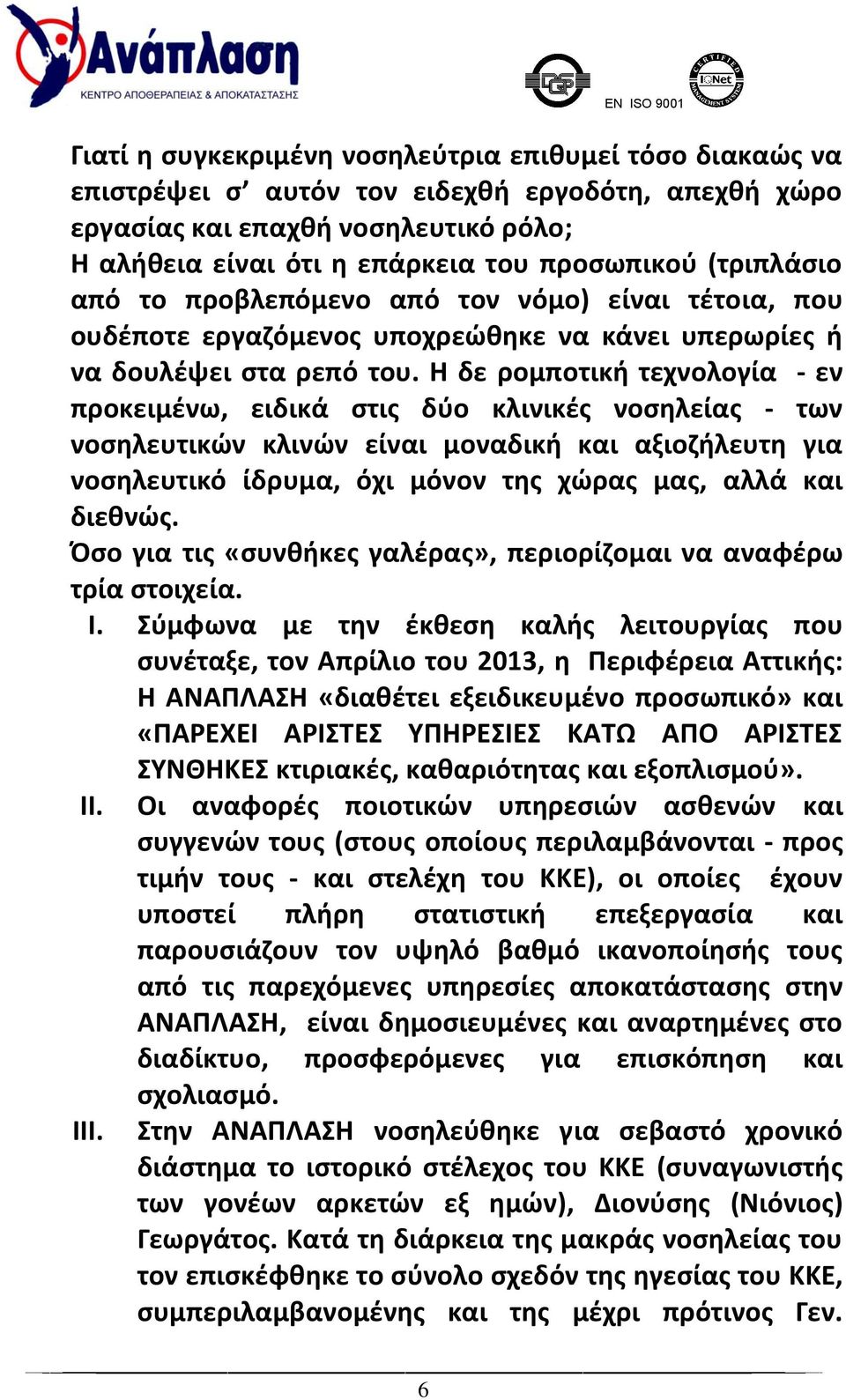 Η δε ρομποτική τεχνολογία - εν προκειμένω, ειδικά στις δύο κλινικές νοσηλείας - των νοσηλευτικών κλινών είναι μοναδική και αξιοζήλευτη για νοσηλευτικό ίδρυμα, όχι μόνον της χώρας μας, αλλά και