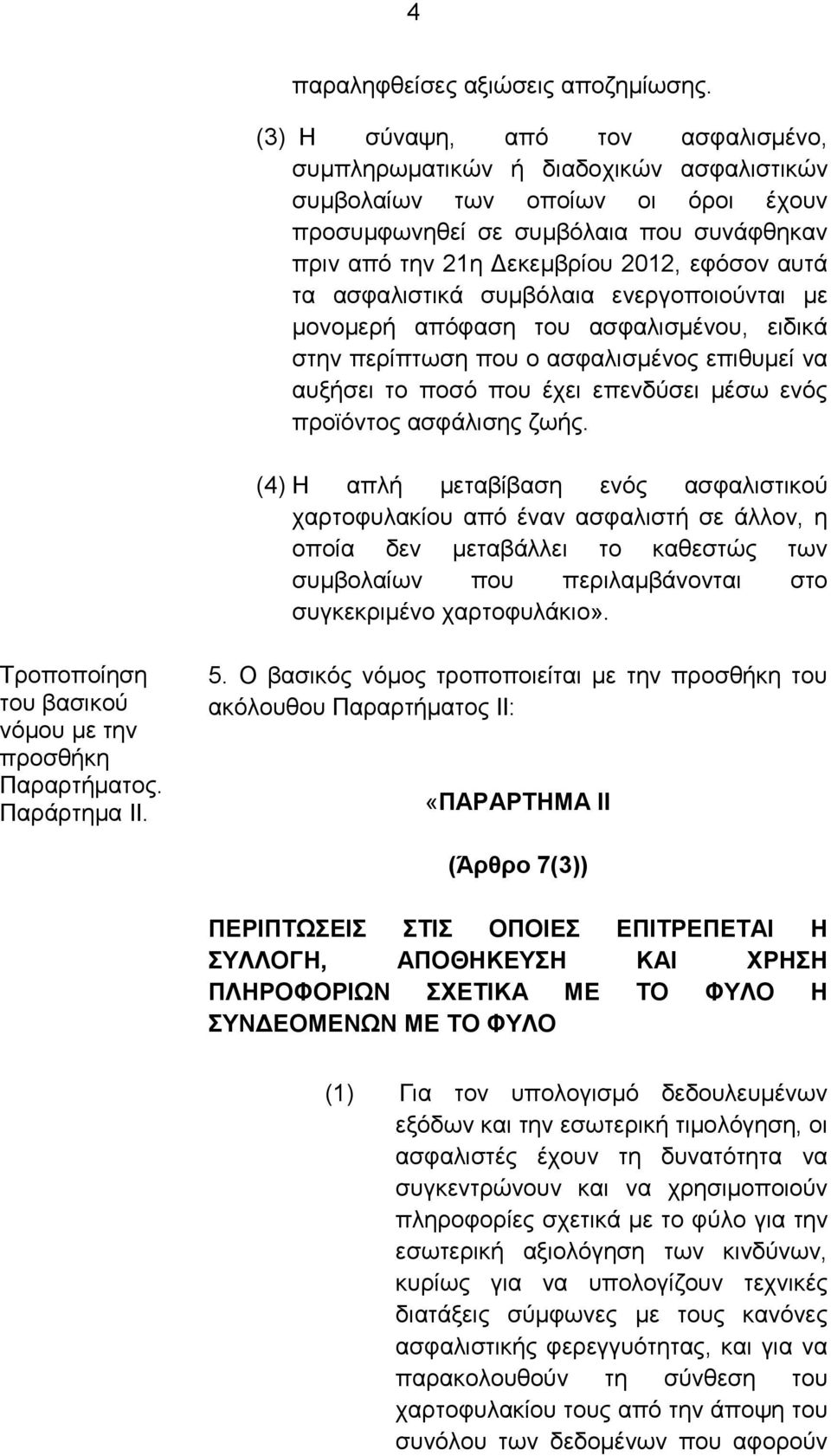 αυτά τα ασφαλιστικά συμβόλαια ενεργοποιούνται με μονομερή απόφαση του ασφαλισμένου, ειδικά στην περίπτωση που ο ασφαλισμένος επιθυμεί να αυξήσει το ποσό που έχει επενδύσει μέσω ενός προϊόντος