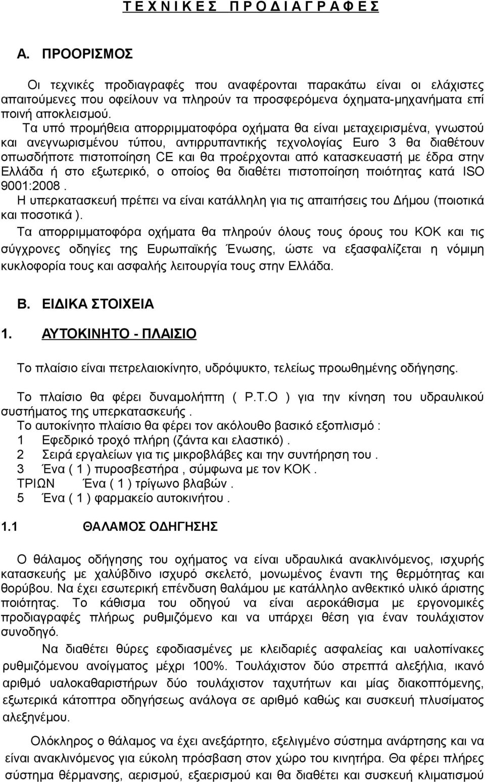 Τα υπό προμήθεια απορριμματοφόρα οχήματα θα είναι μεταχειρισμένα, γνωστού και ανεγνωρισμένου τύπου, αντιρρυπαντικής τεχνολογίας Euro 3 θα διαθέτουν οπωσδήποτε πιστοποίηση CE και θα προέρχονται από