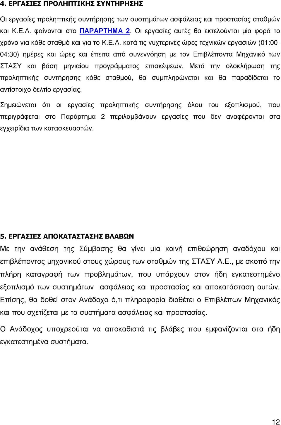 κατά τις νυχτερινές ώρες τεχνικών εργασιών (0:00-04:30) ηµέρες και ώρες και έπειτα από συνεννόηση µε τον Επιβλέποντα Μηχανικό των ΣΤΑΣΥ και βάση µηνιαίου προγράµµατος επισκέψεων.