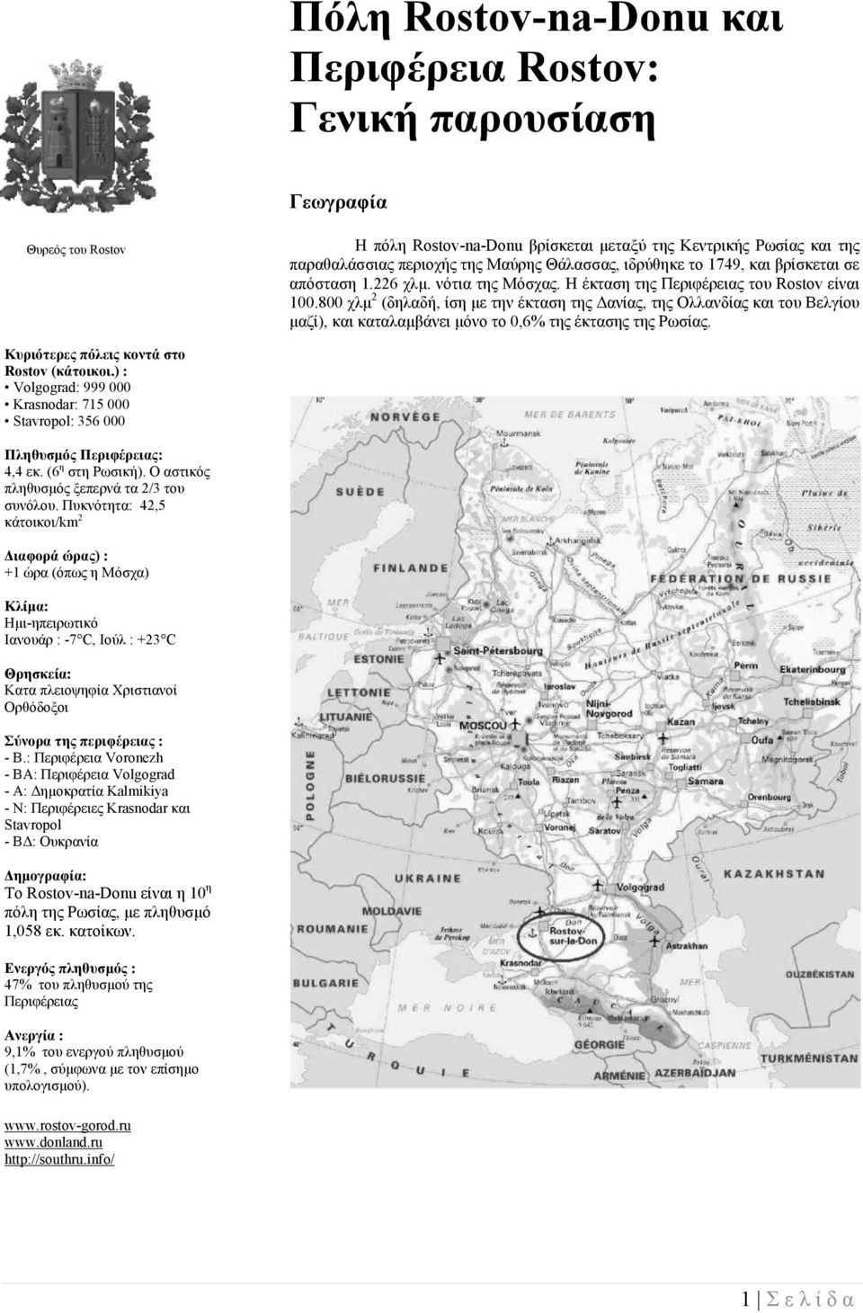 800 χλµ 2 (δηλαδή, ίση µε την έκταση της ανίας, της Ολλανδίας και του Βελγίου µαζί), και καταλαµβάνει µόνο το 0,6% της έκτασης της Ρωσίας. Κυριότερες πόλεις κοντά στο Rostov (κάτοικοι.